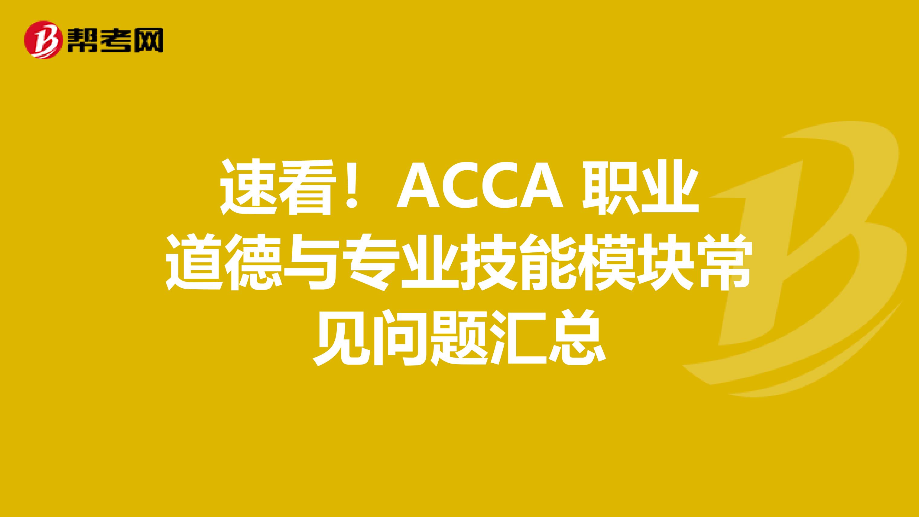 速看！ACCA 职业道德与专业技能模块常见问题汇总
