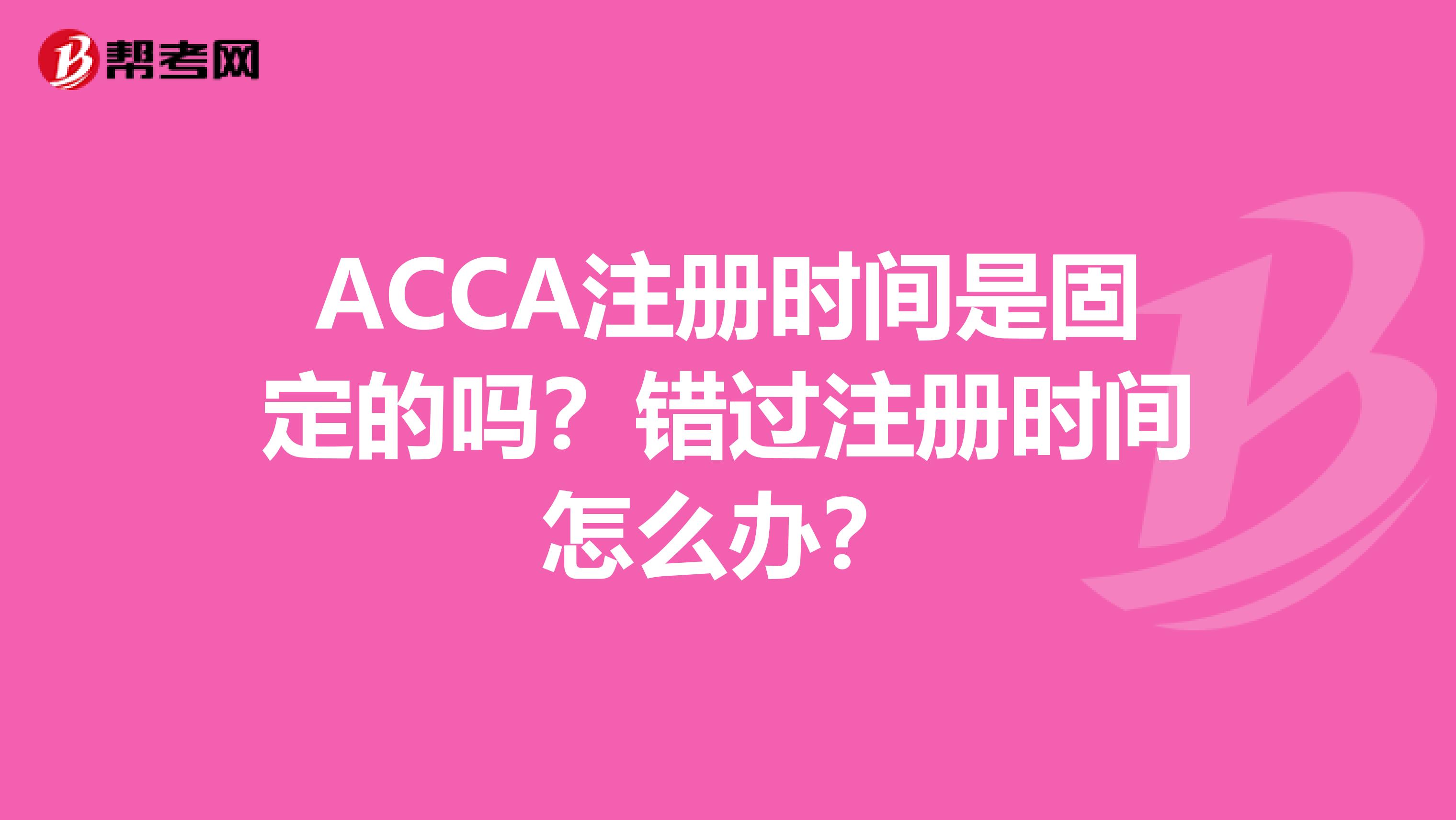 ACCA注册时间是固定的吗？错过注册时间怎么办？