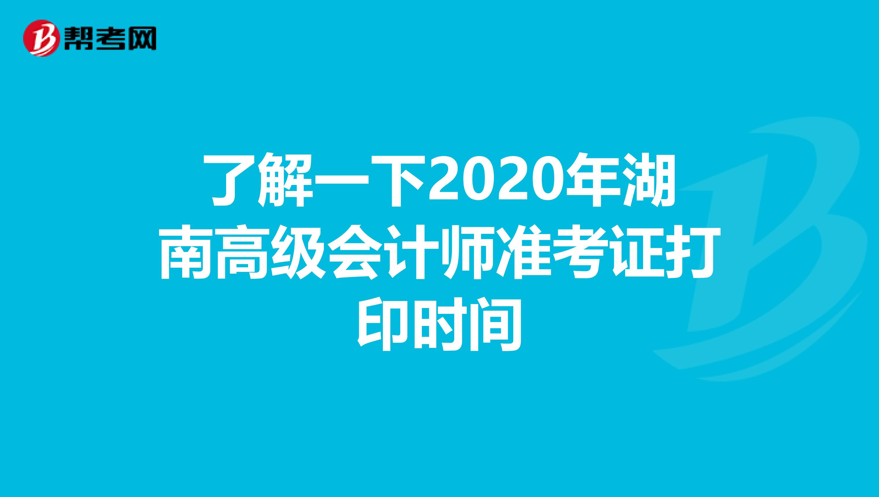 了解一下2020年湖南高级会计师准考证打印时间