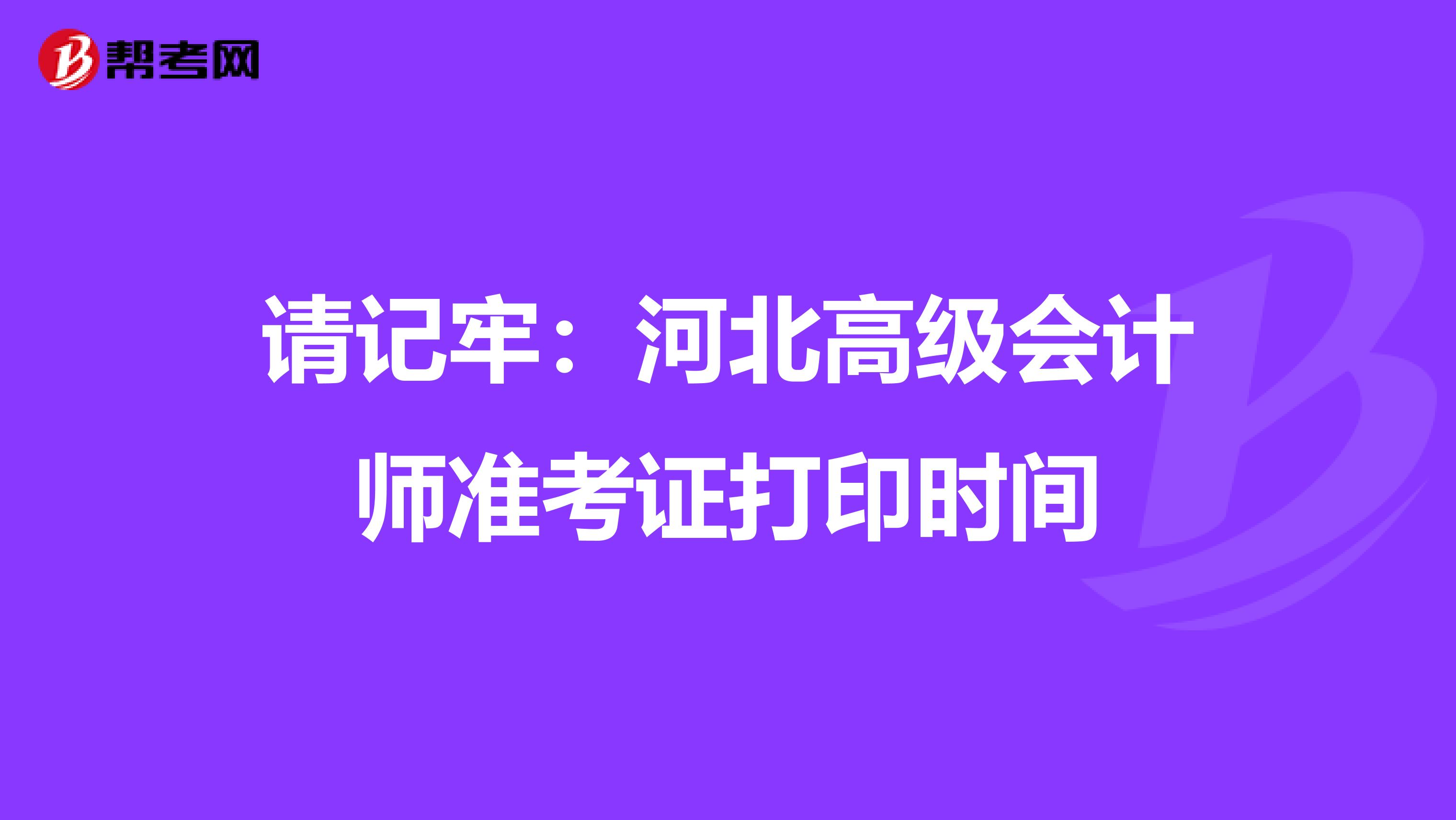 请记牢：河北高级会计师准考证打印时间