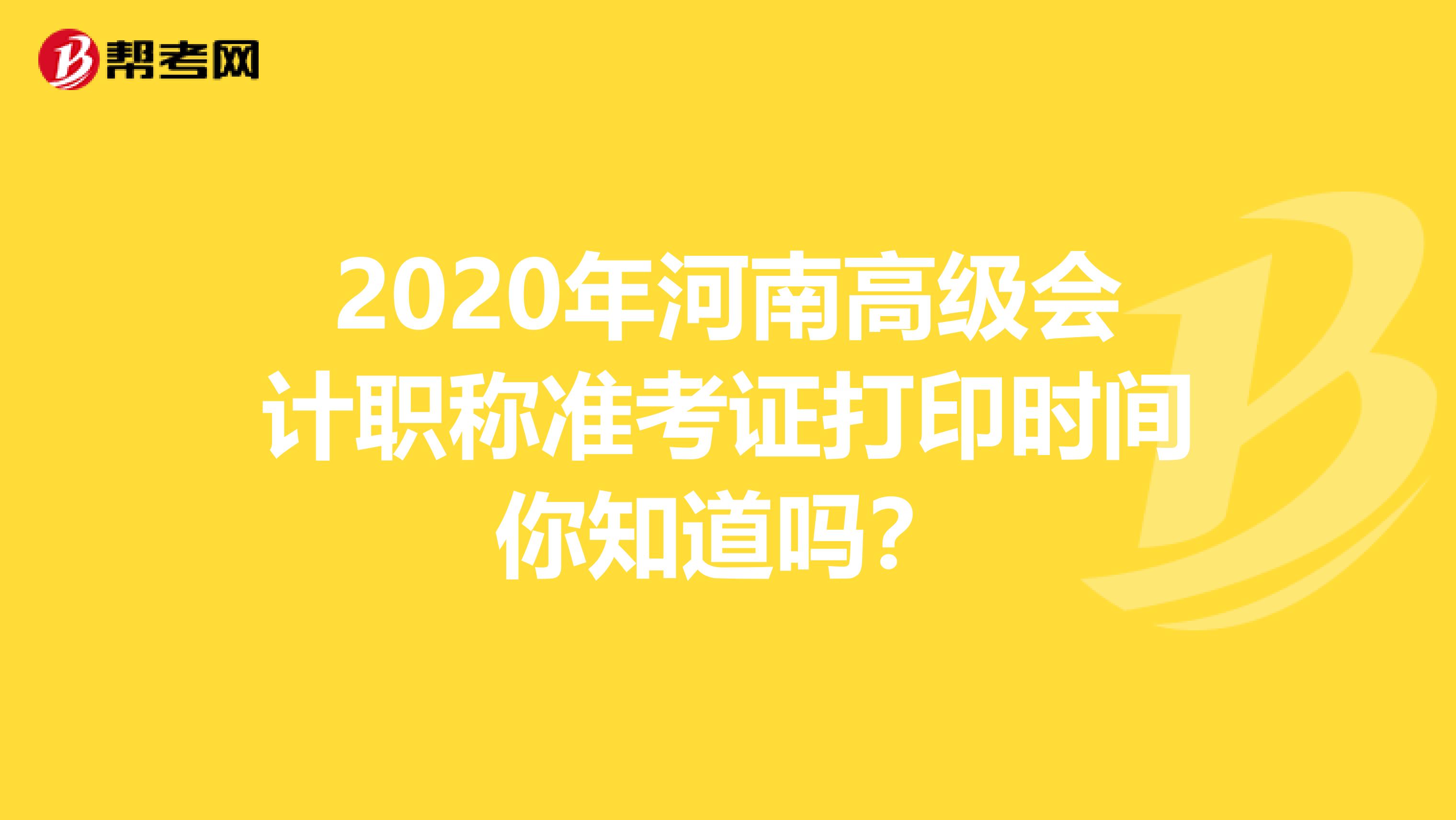 2020年河南高级会计职称准考证打印时间你知道吗？