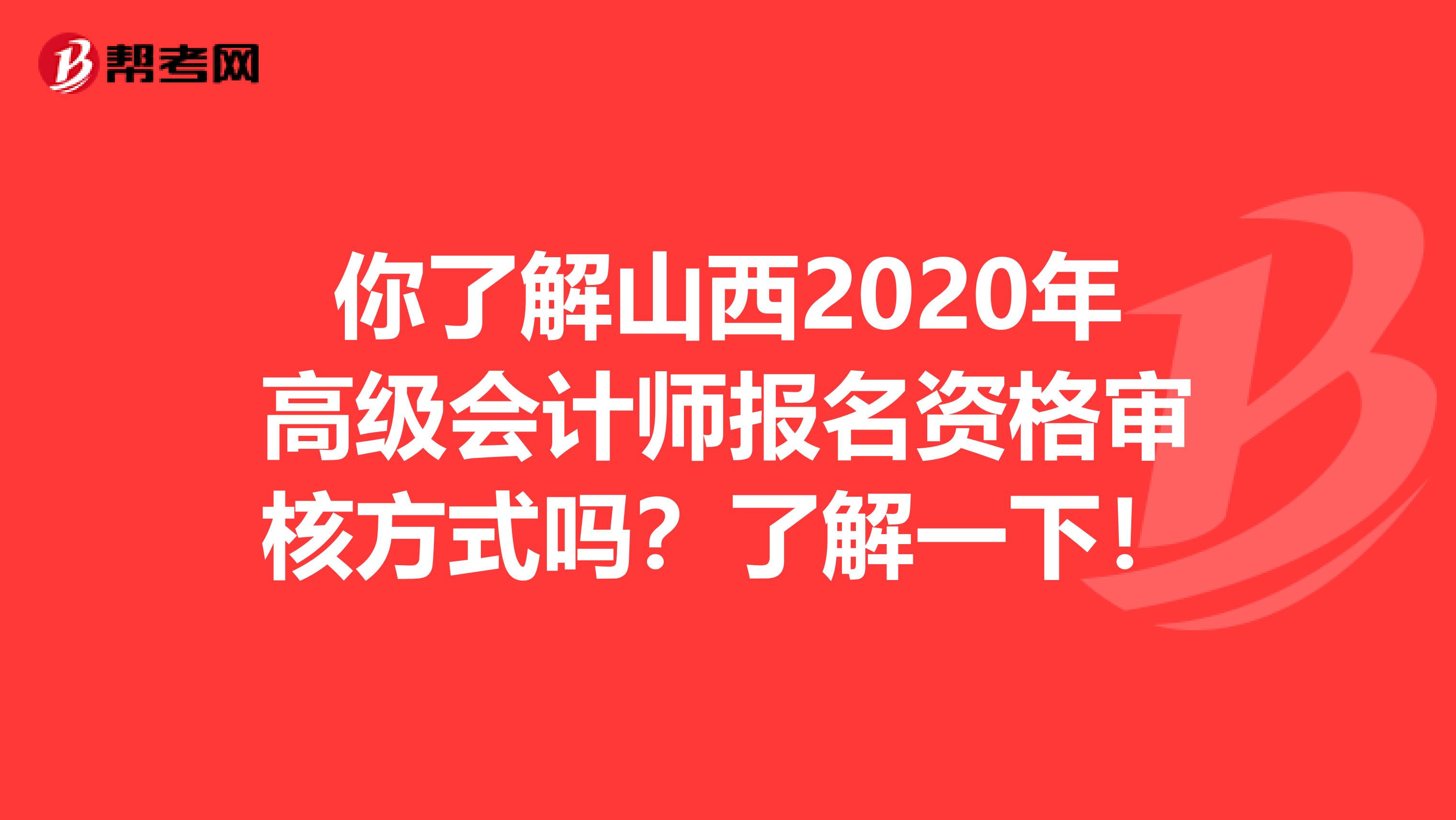 你了解山西2020年高级会计师报名资格审核方式吗？了解一下！