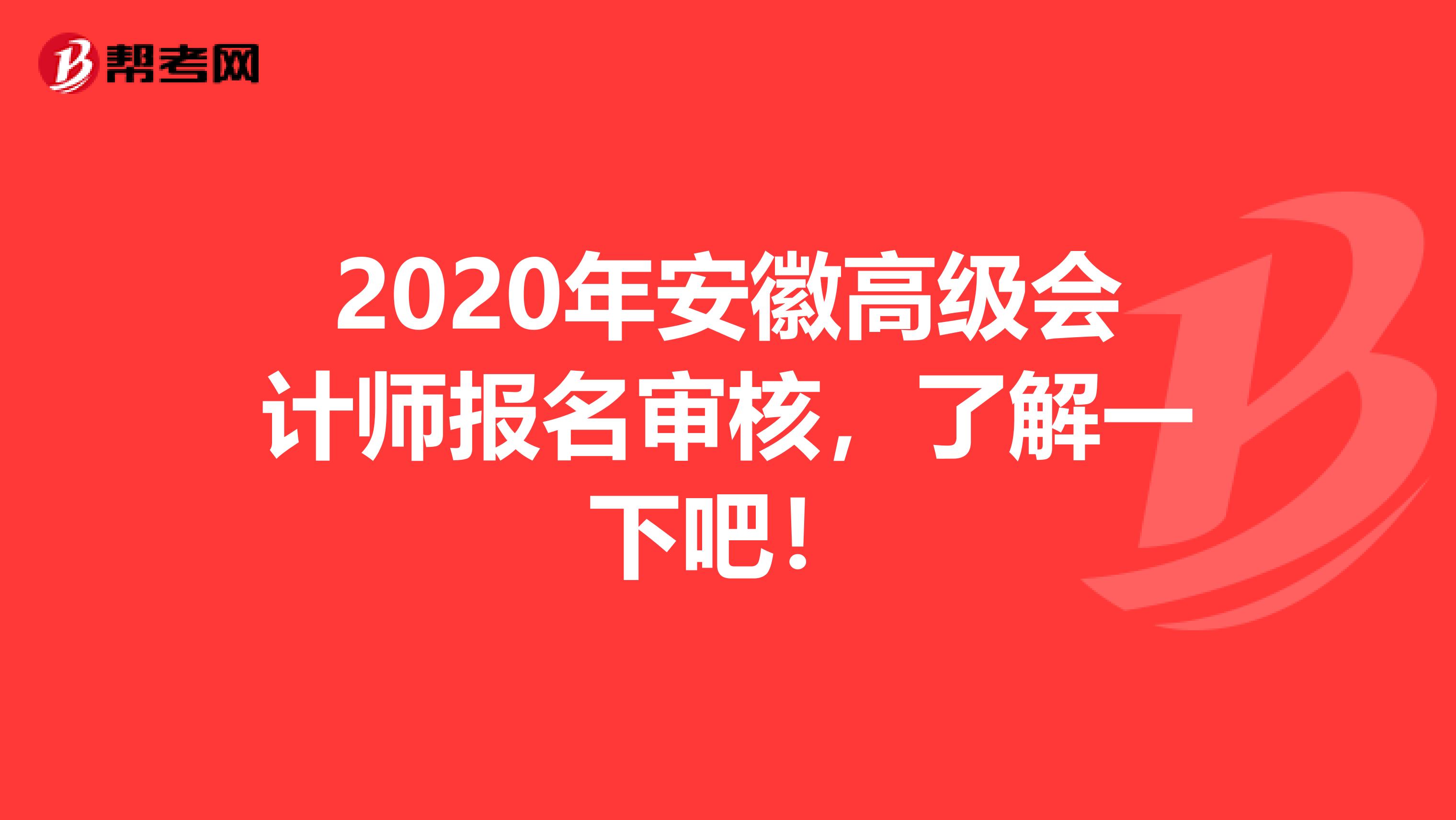 2020年安徽高级会计师报名审核，了解一下吧！