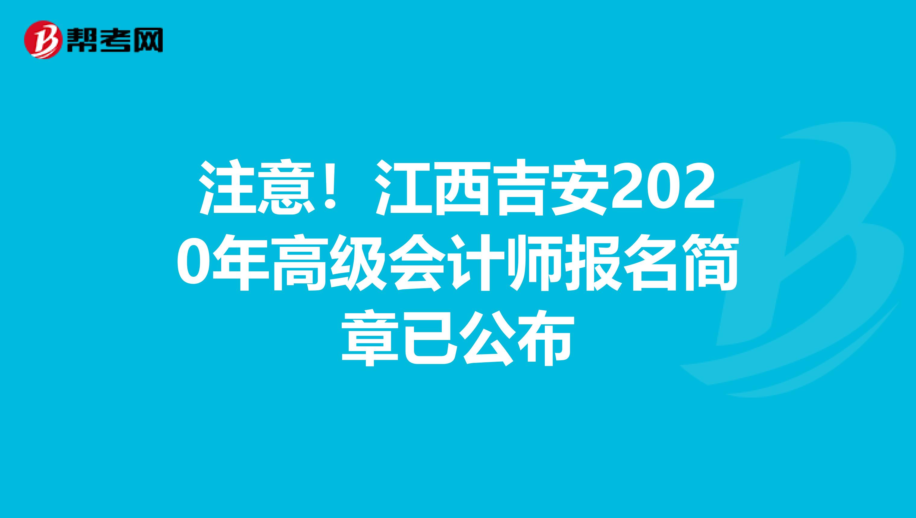 注意!江西吉安2020年高級(jí)會(huì)計(jì)師報(bào)名簡(jiǎn)章已公布
