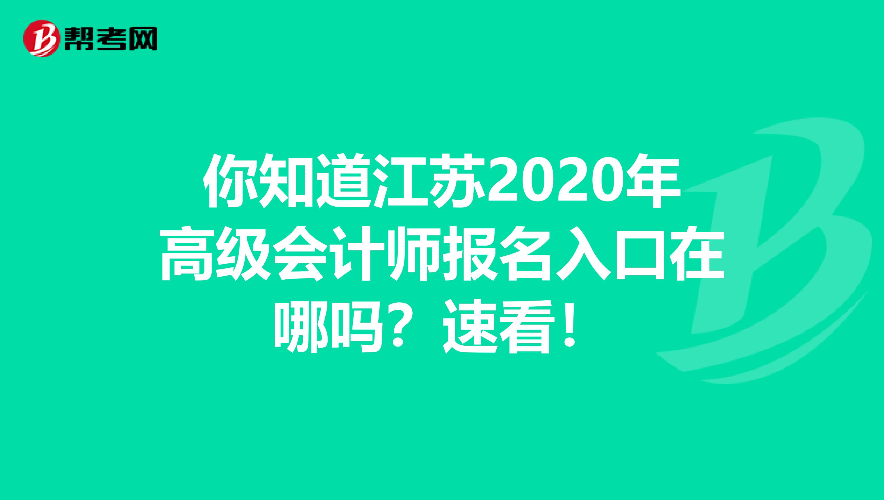 你知道江苏2020年高级会计师报名入口在哪吗？速看！