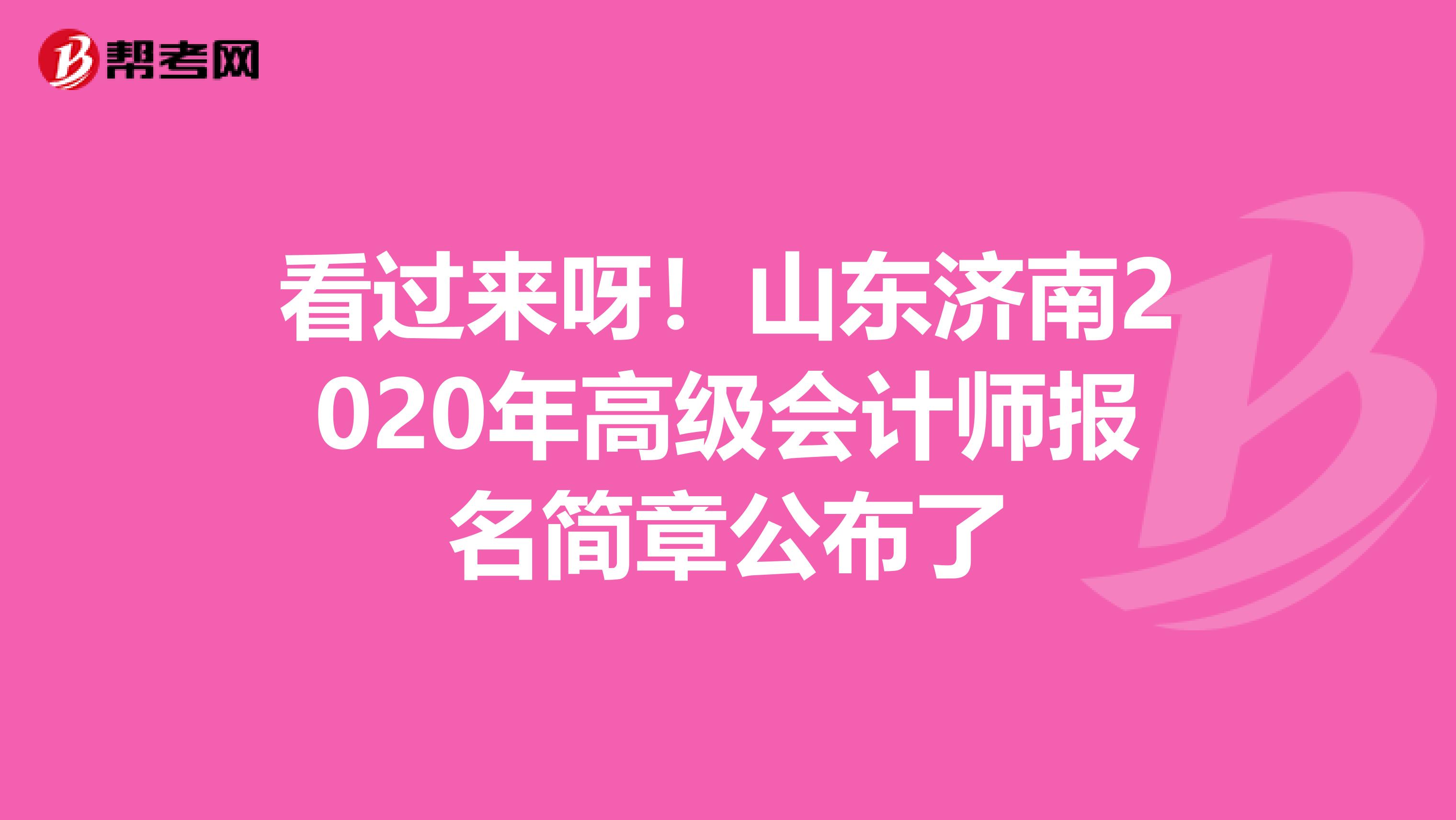 看过来呀！山东济南2020年高级会计师报名简章公布了