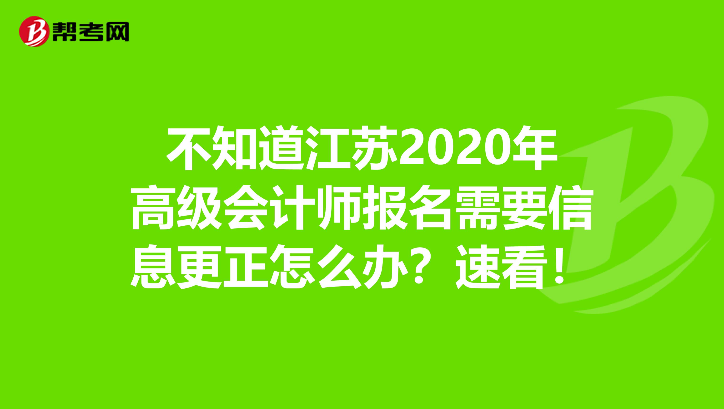 不知道江苏2020年高级会计师报名需要信息更正怎么办？速看！