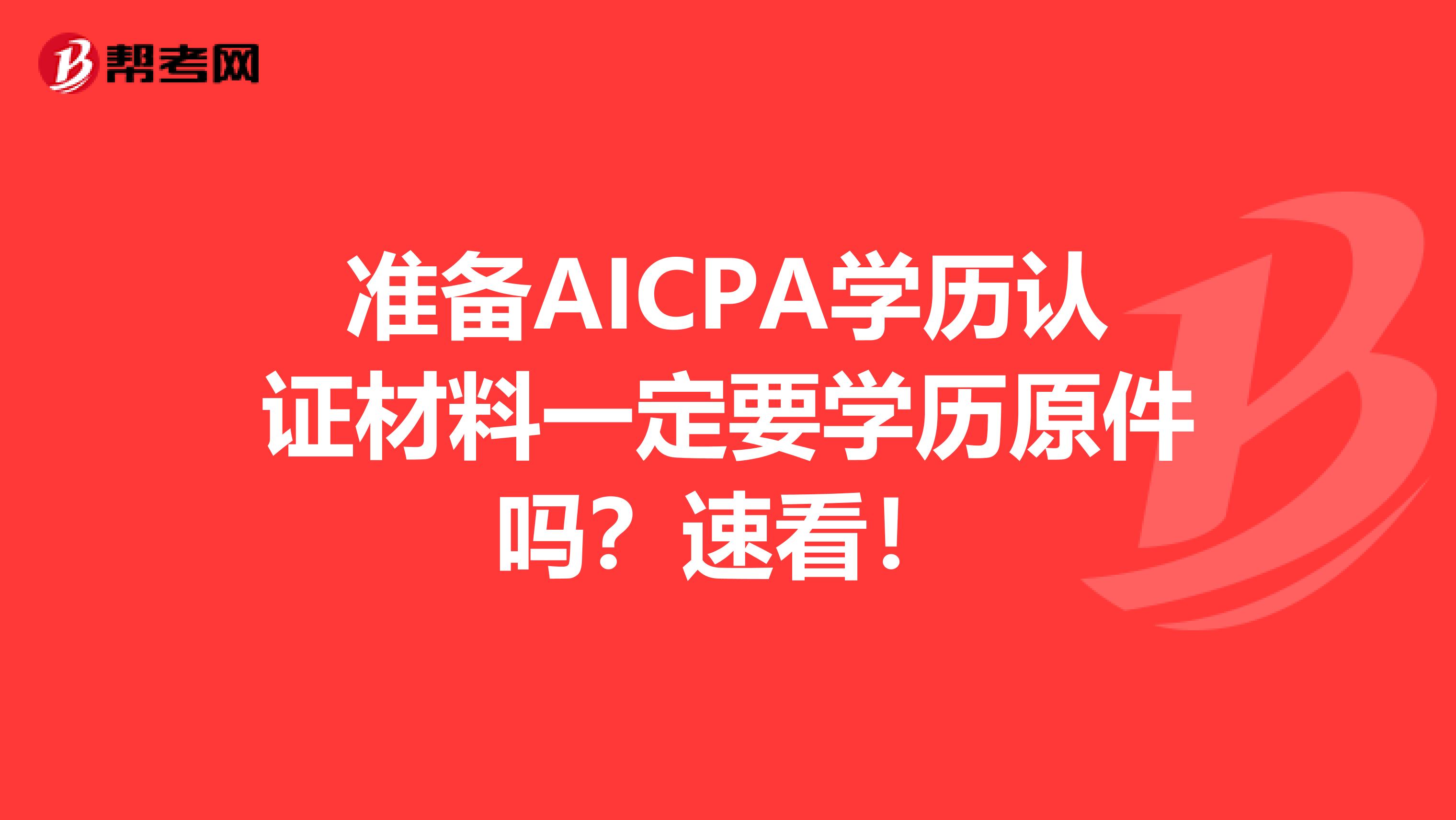 准备AICPA学历认证材料一定要学历原件吗？速看！