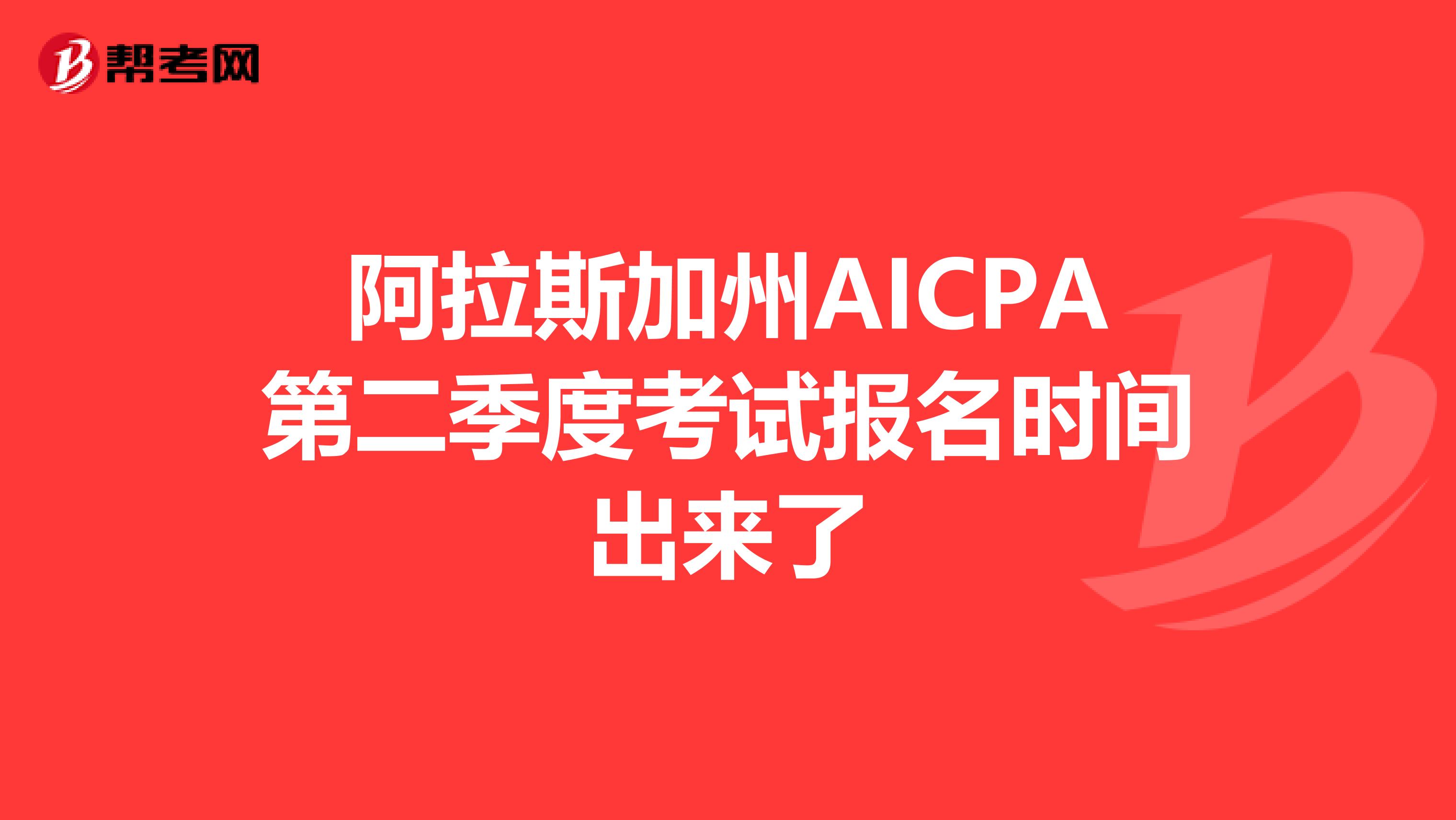 阿拉斯加州AICPA第二季度考试报名时间出来了