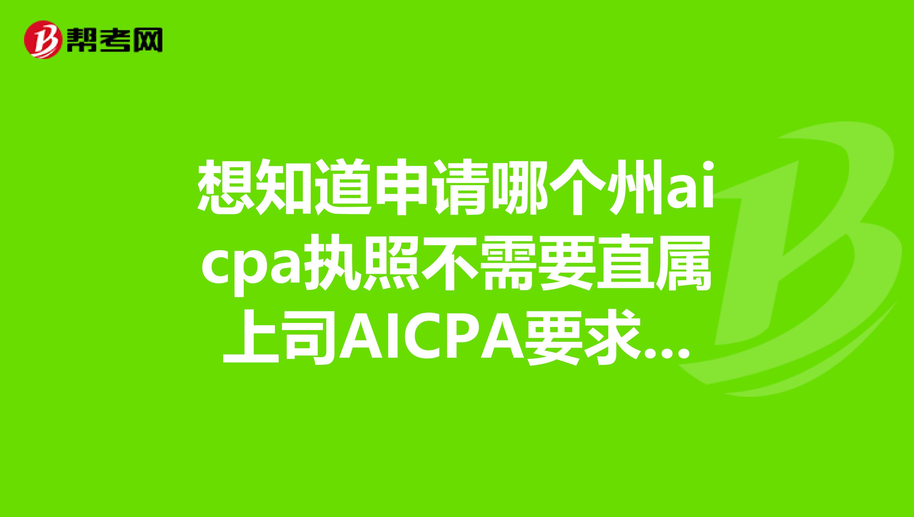 想知道申请哪个州aicpa执照不需要直属上司AICPA要求吗？