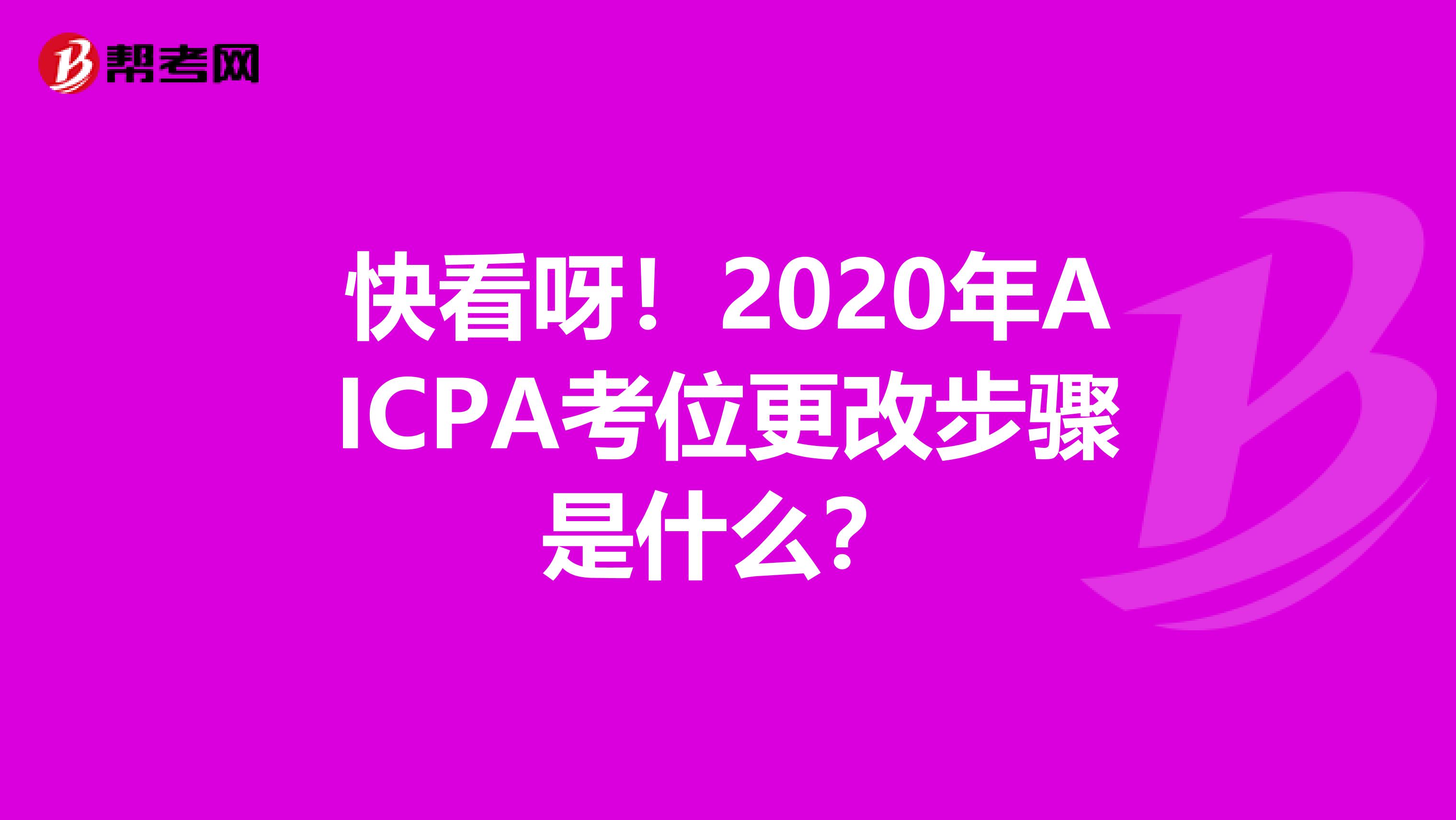 快看呀！2020年AICPA考位更改步骤是什么？