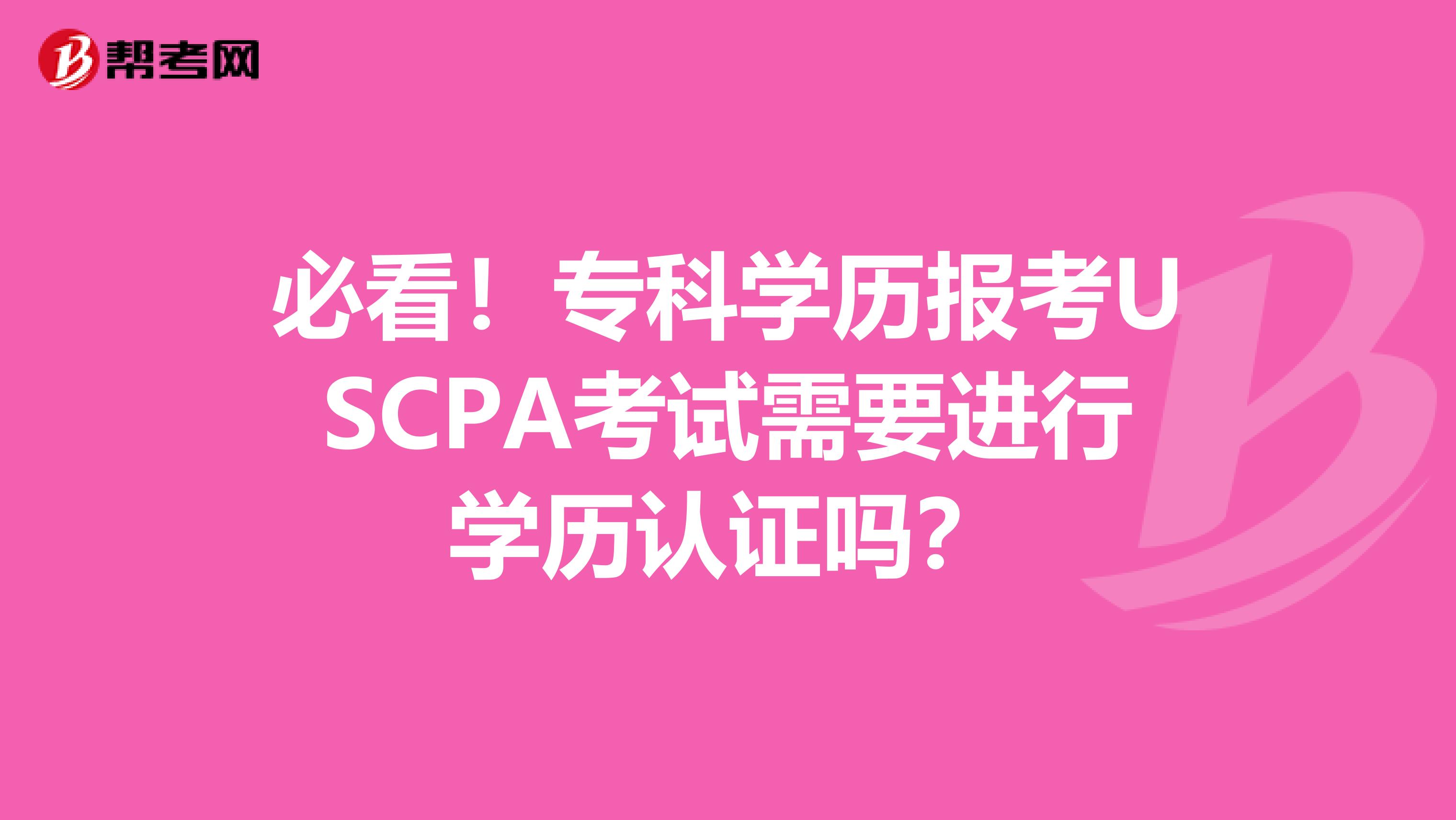 必看！专科学历报考USCPA考试需要进行学历认证吗？