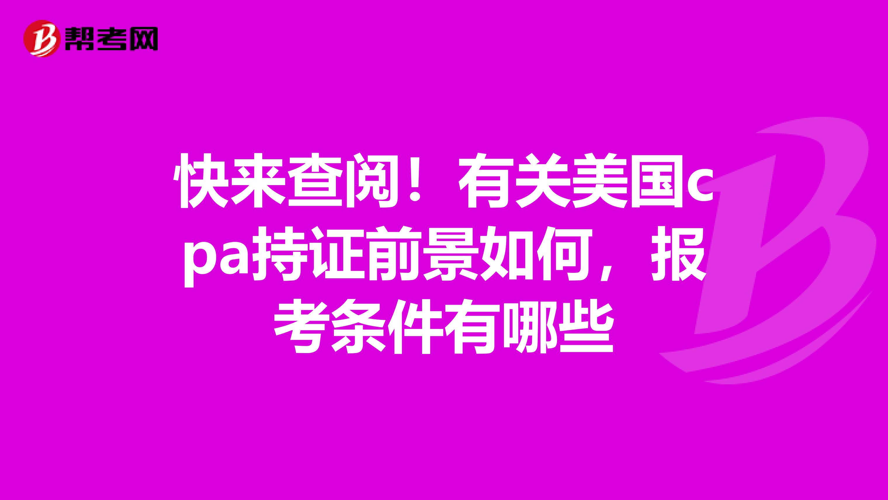 快来查阅！有关美国cpa持证前景如何，报考条件有哪些