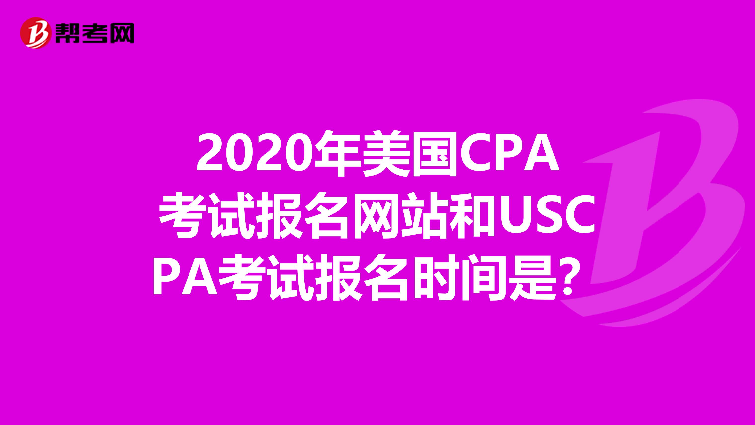 2020年美国CPA考试报名网站和USCPA考试报名时间是？