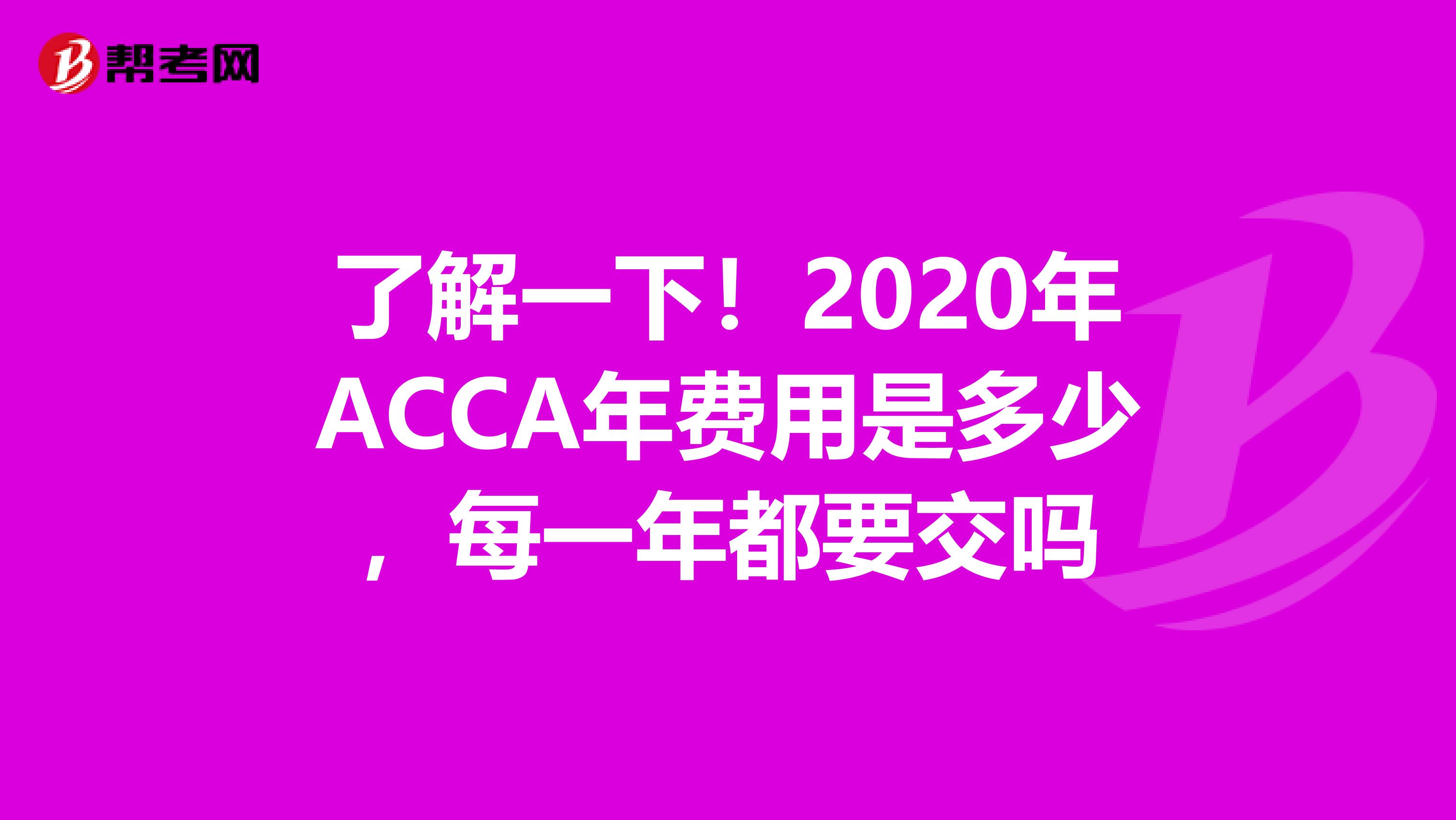 了解一下！2020年ACCA年费用是多少，每一年都要交吗