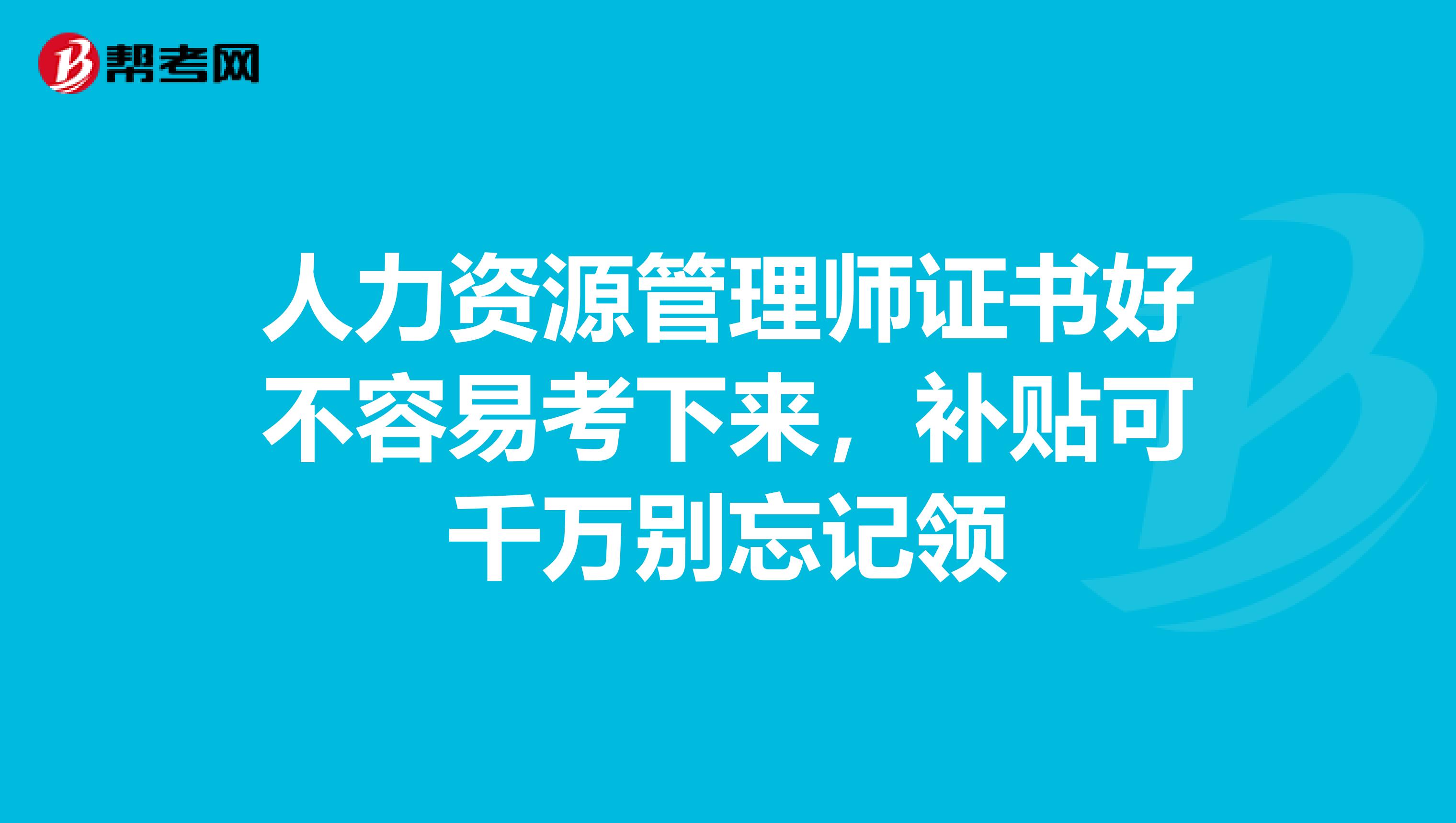 人力资源管理师证书好不容易考下来，补贴可千万别忘记领