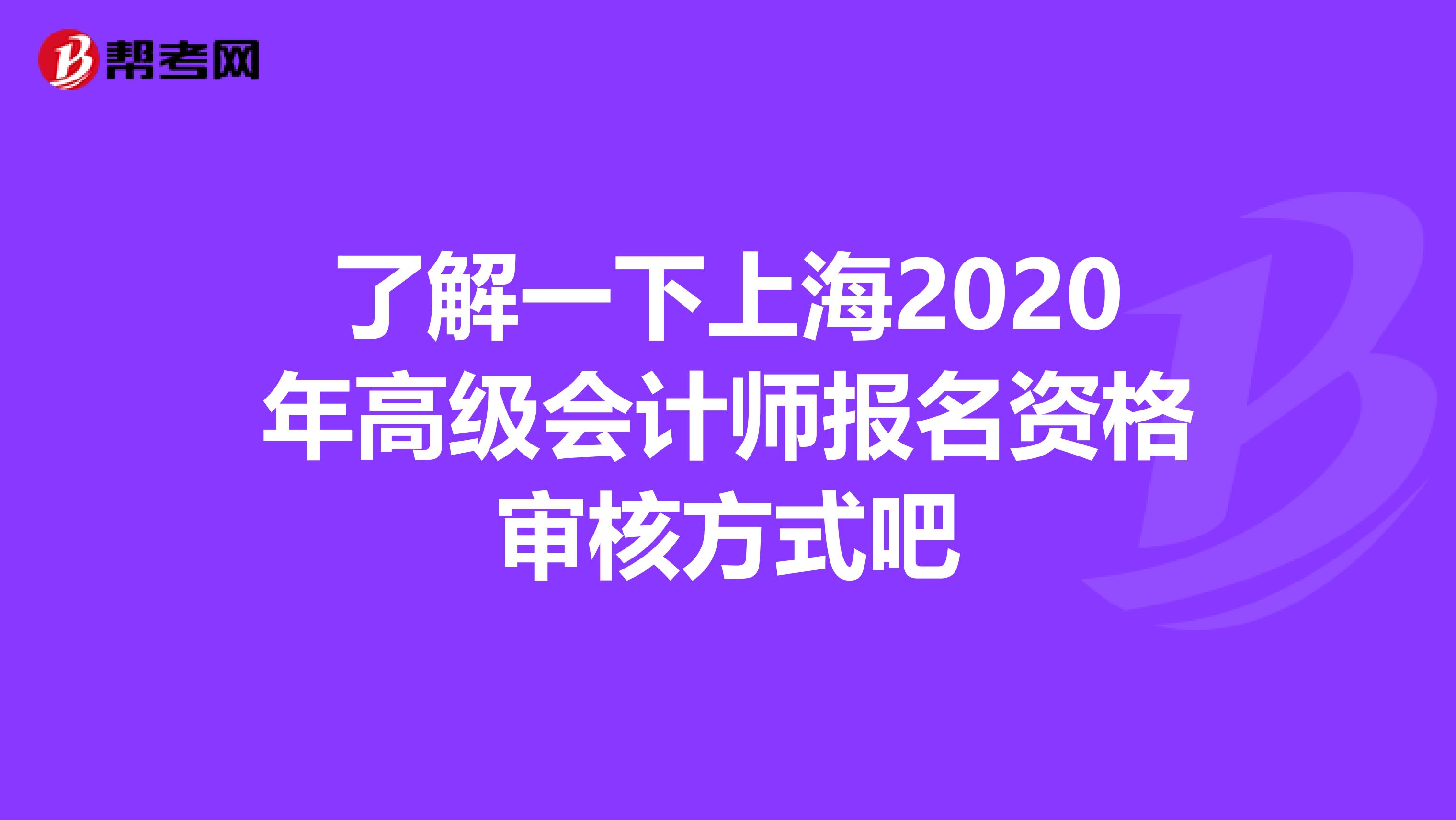 了解一下上海2020年高级会计师报名资格审核方式吧