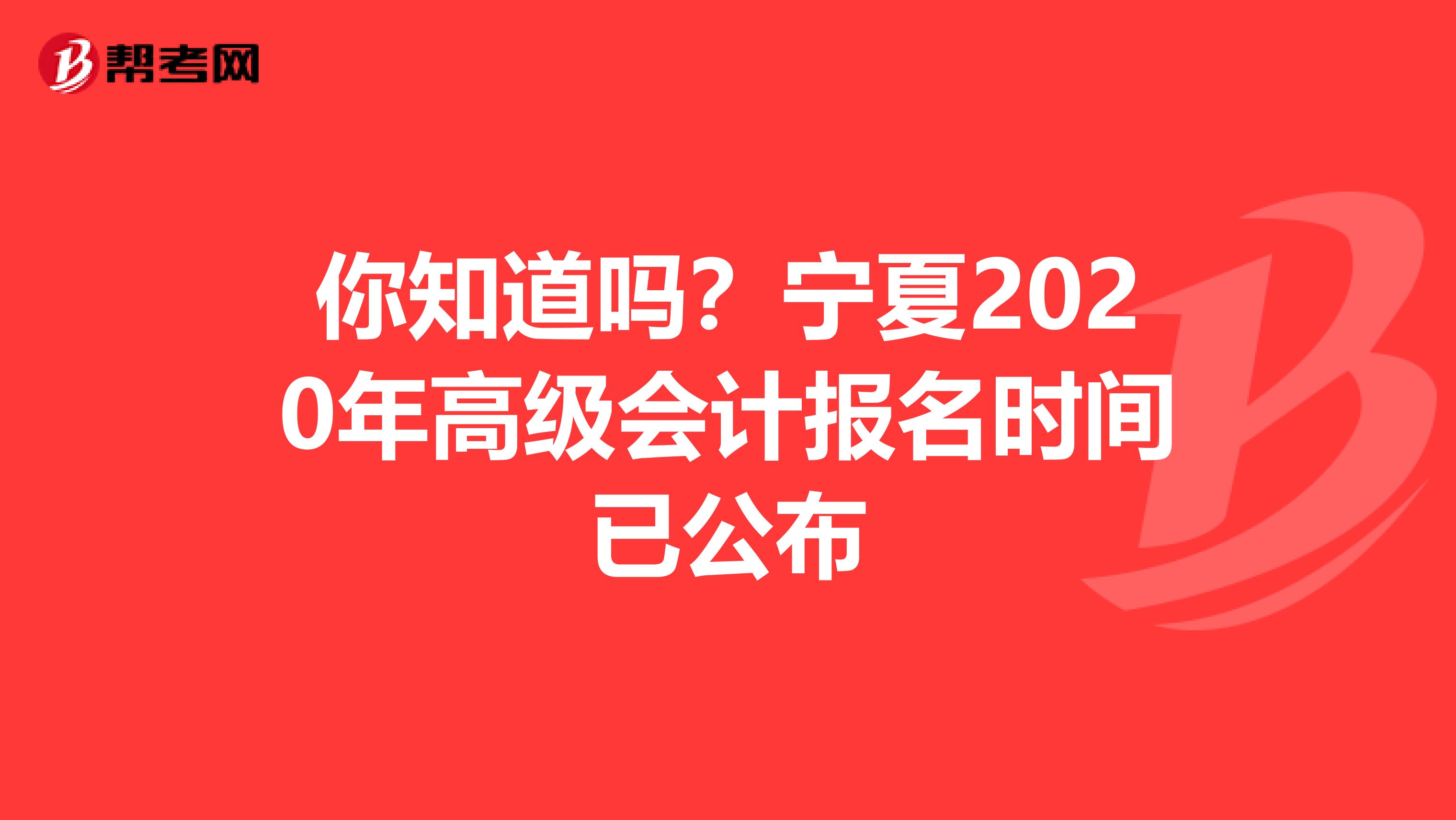 你知道吗？宁夏2020年高级会计报名时间已公布