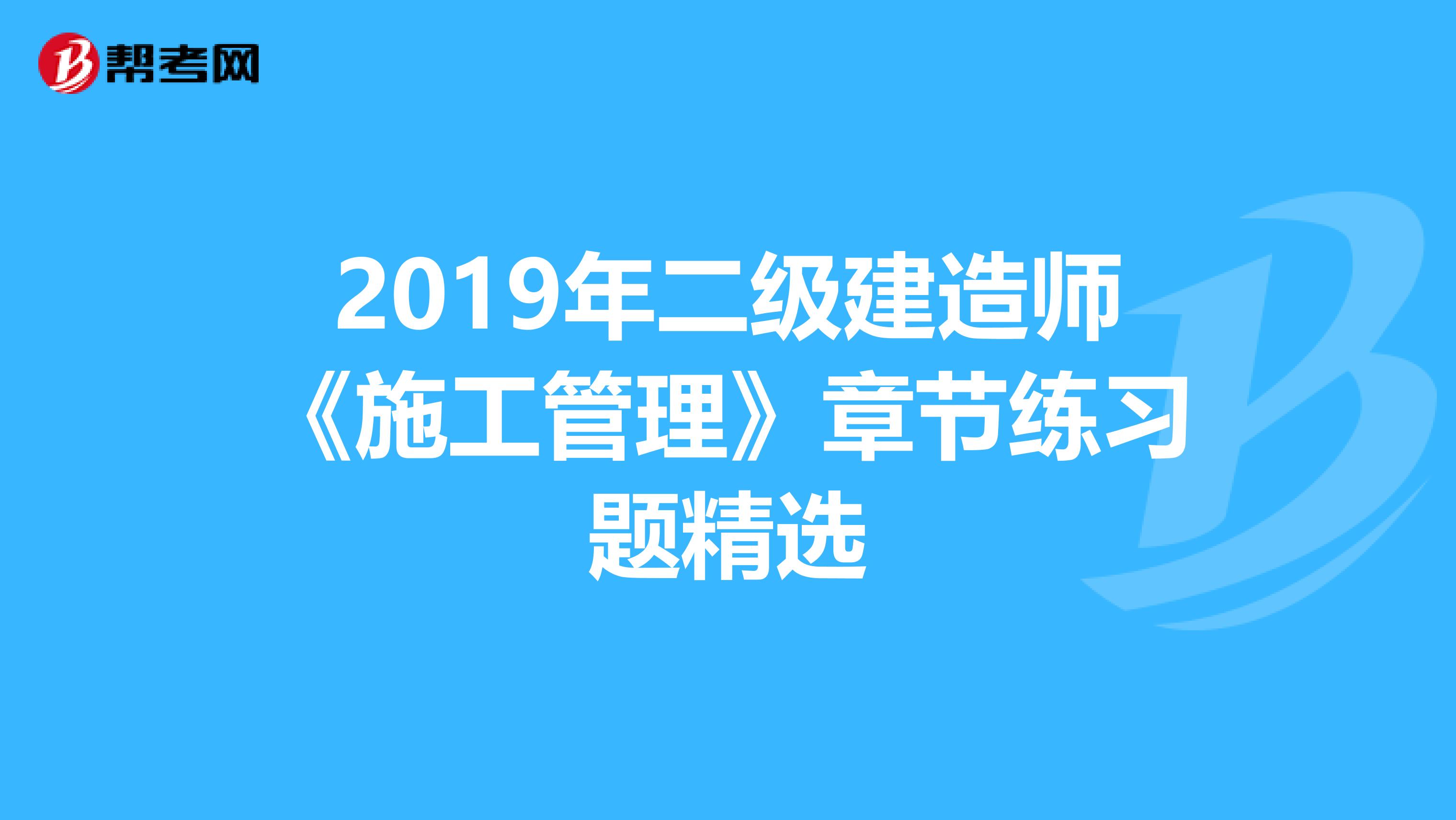 2019年二级建造师《施工管理》章节练习题精选