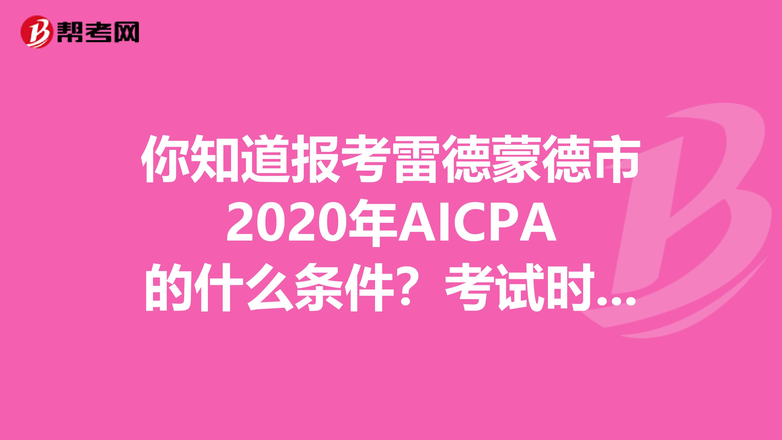 你知道报考雷德蒙德市2020年AICPA的什么条件？考试时间是？