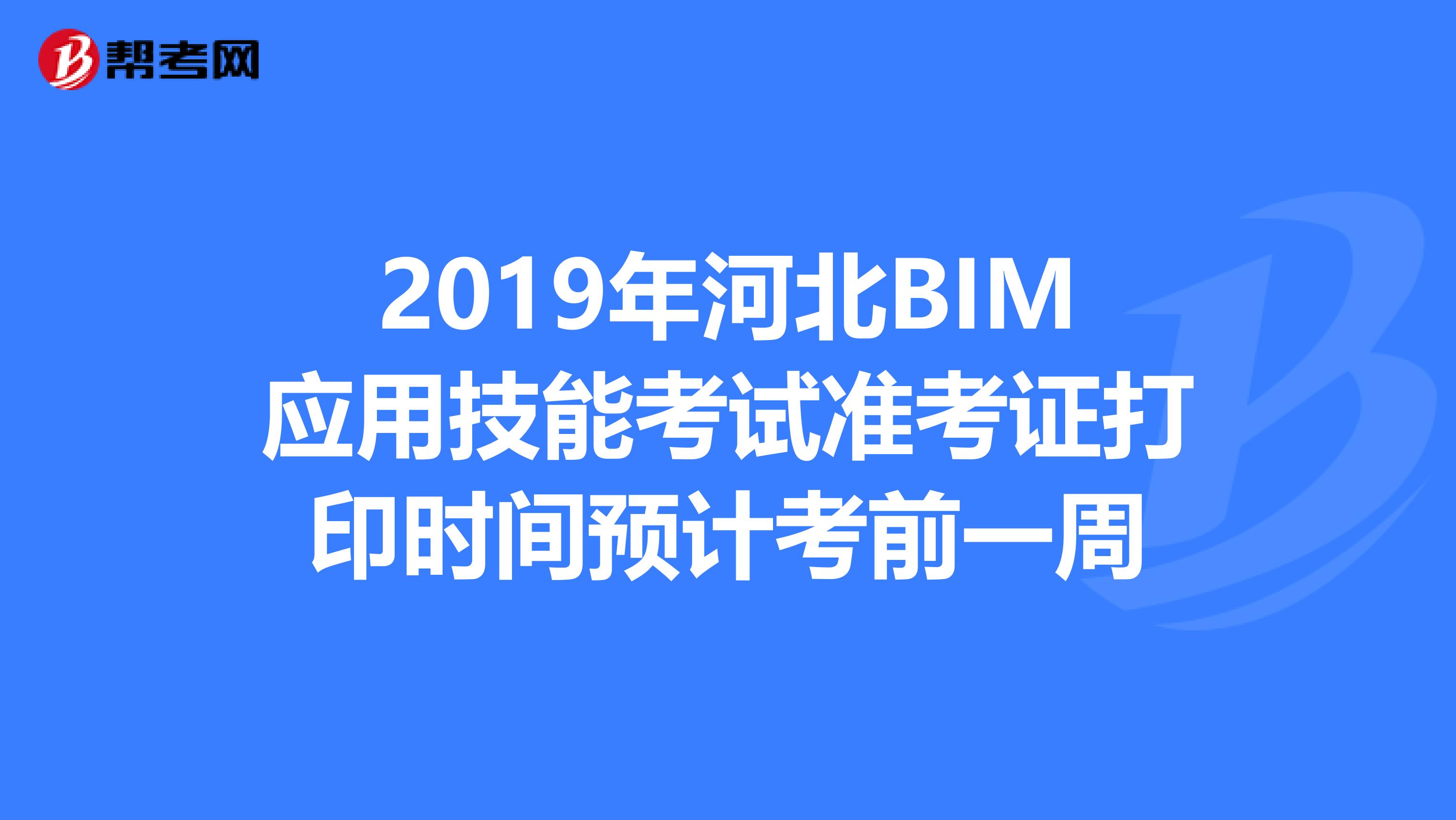2019年河北BIM应用技能考试准考证打印时间预计考前一周