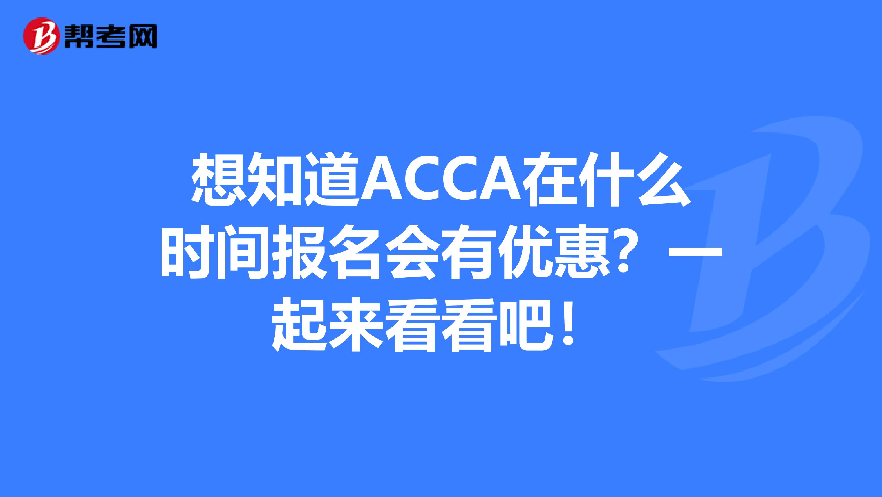想知道ACCA在什么时间报名会有优惠？一起来看看吧！