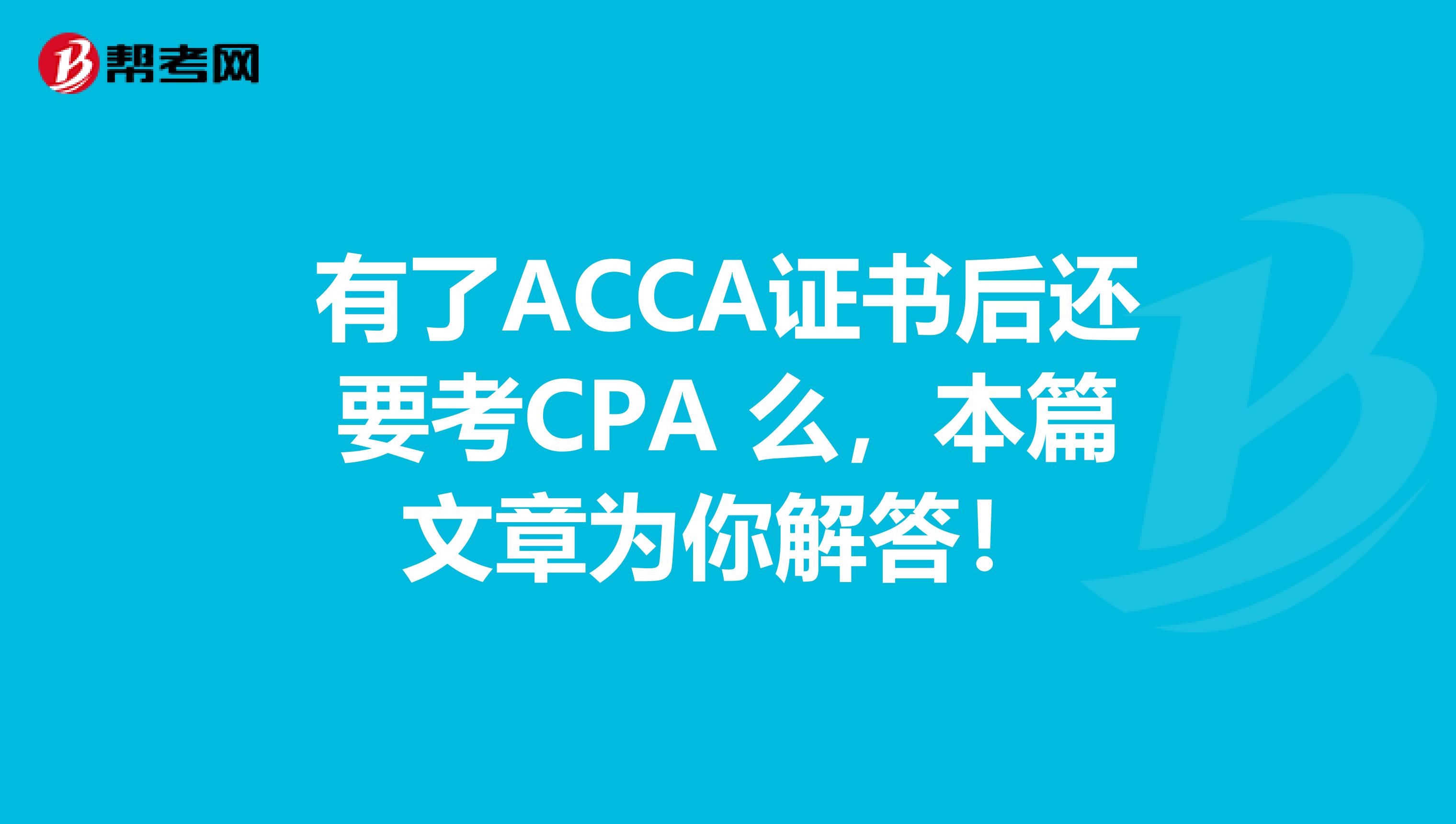 有了ACCA证书后还要考CPA 么，本篇文章为你解答！