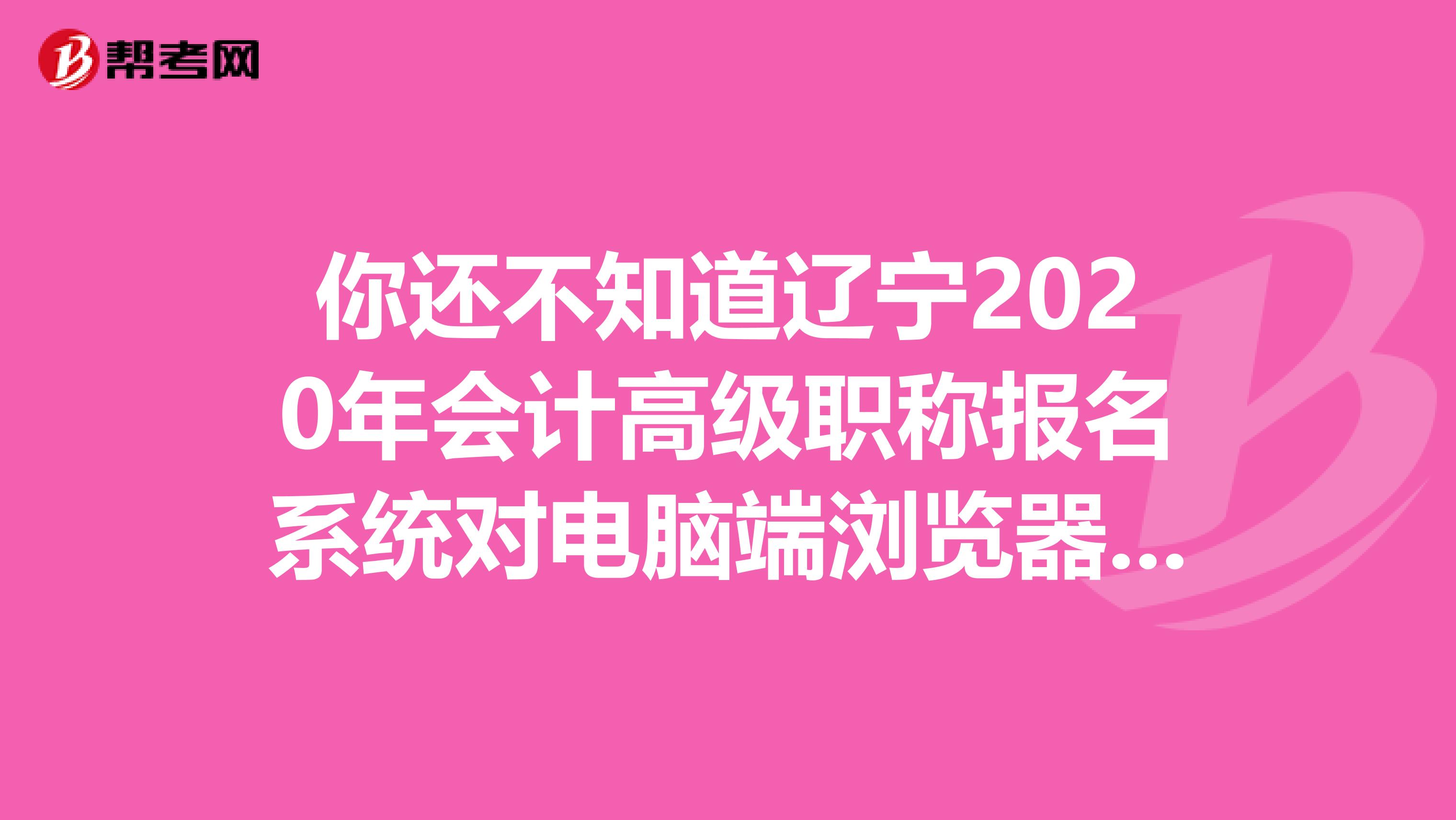 你还不知道辽宁2020年会计高级职称报名系统对电脑端浏览器的要求！