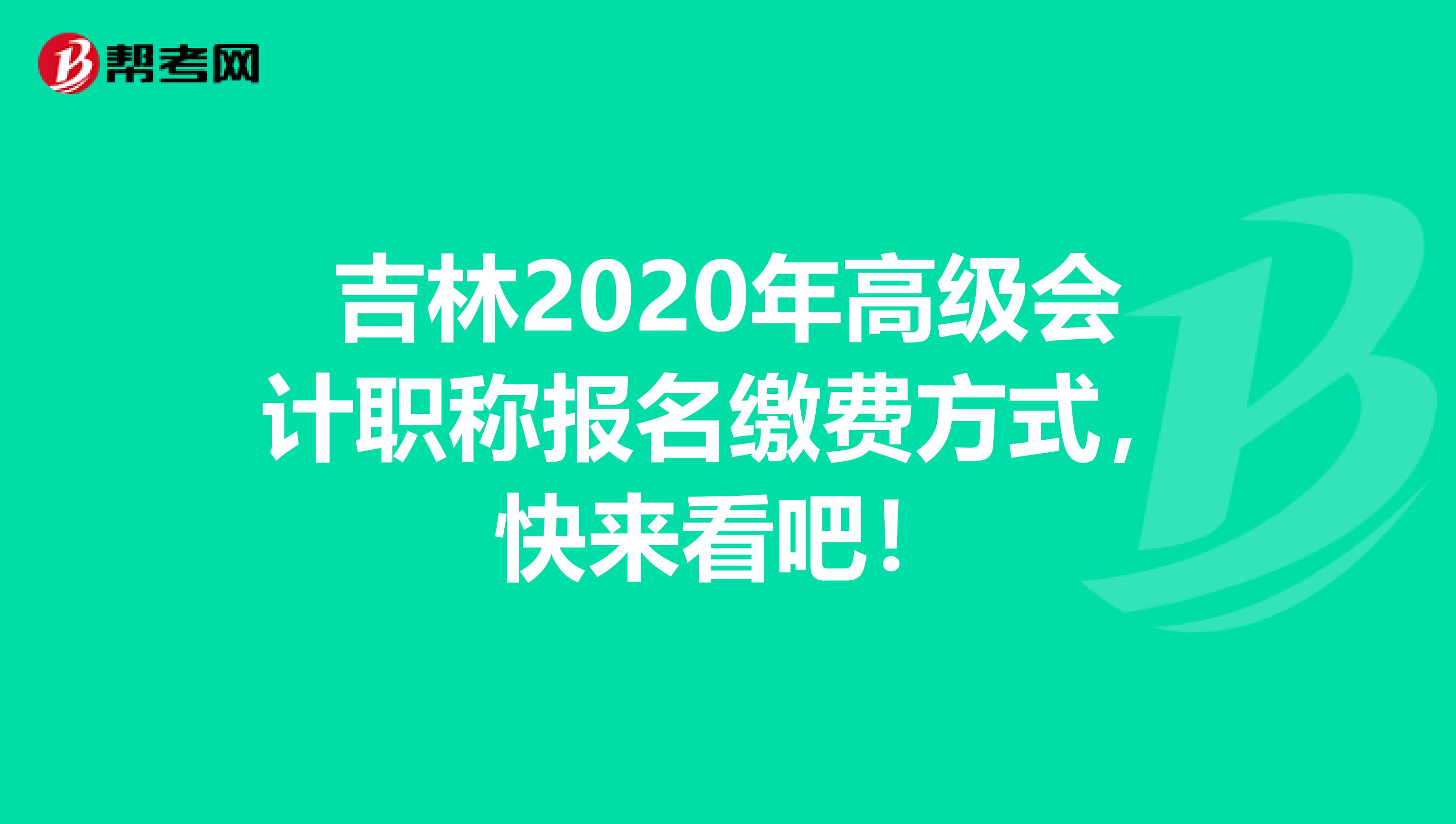 吉林2020年高级会计职称报名缴费方式，快来看吧！