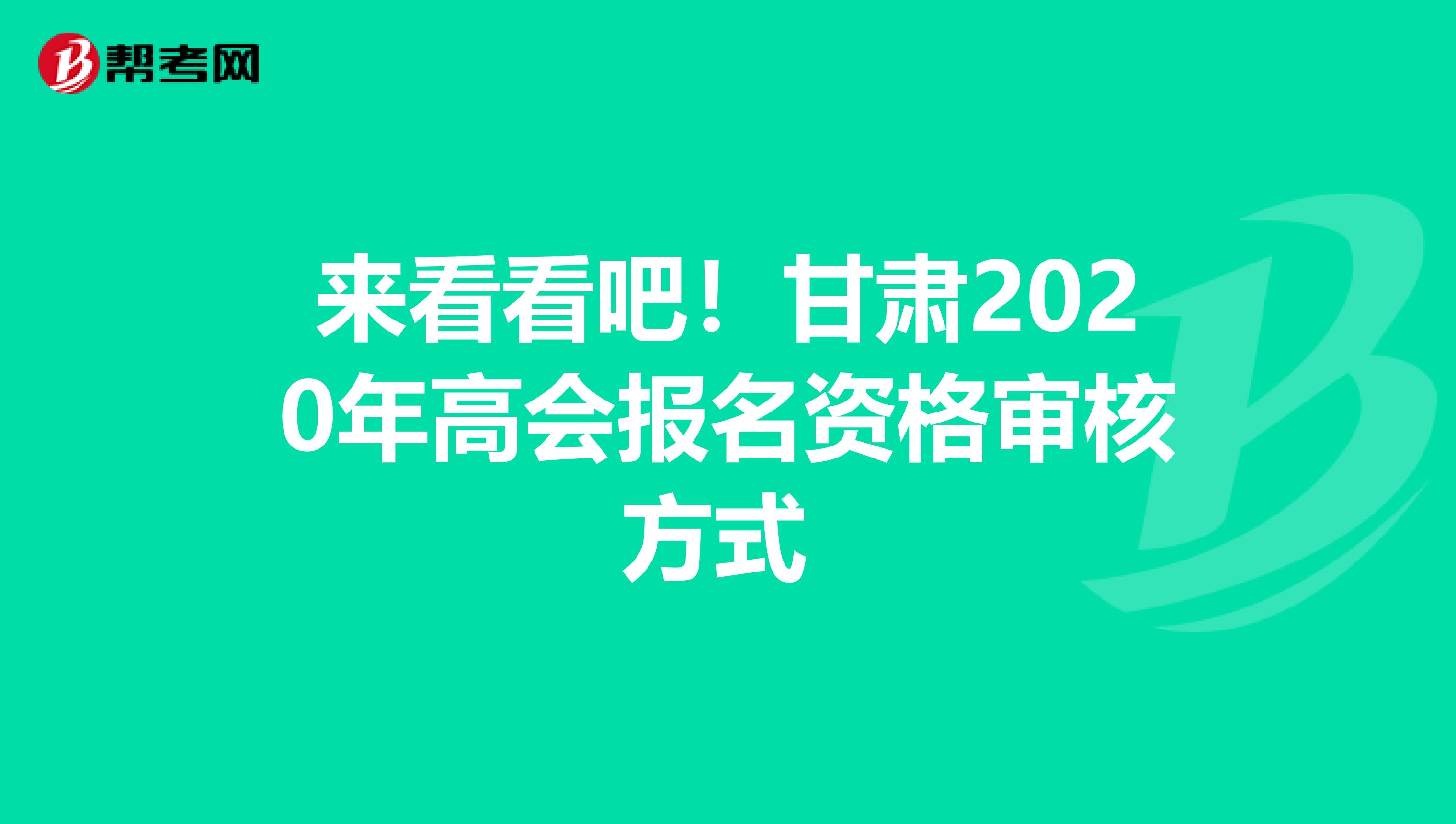 来看看吧！甘肃2020年高会报名资格审核方式 