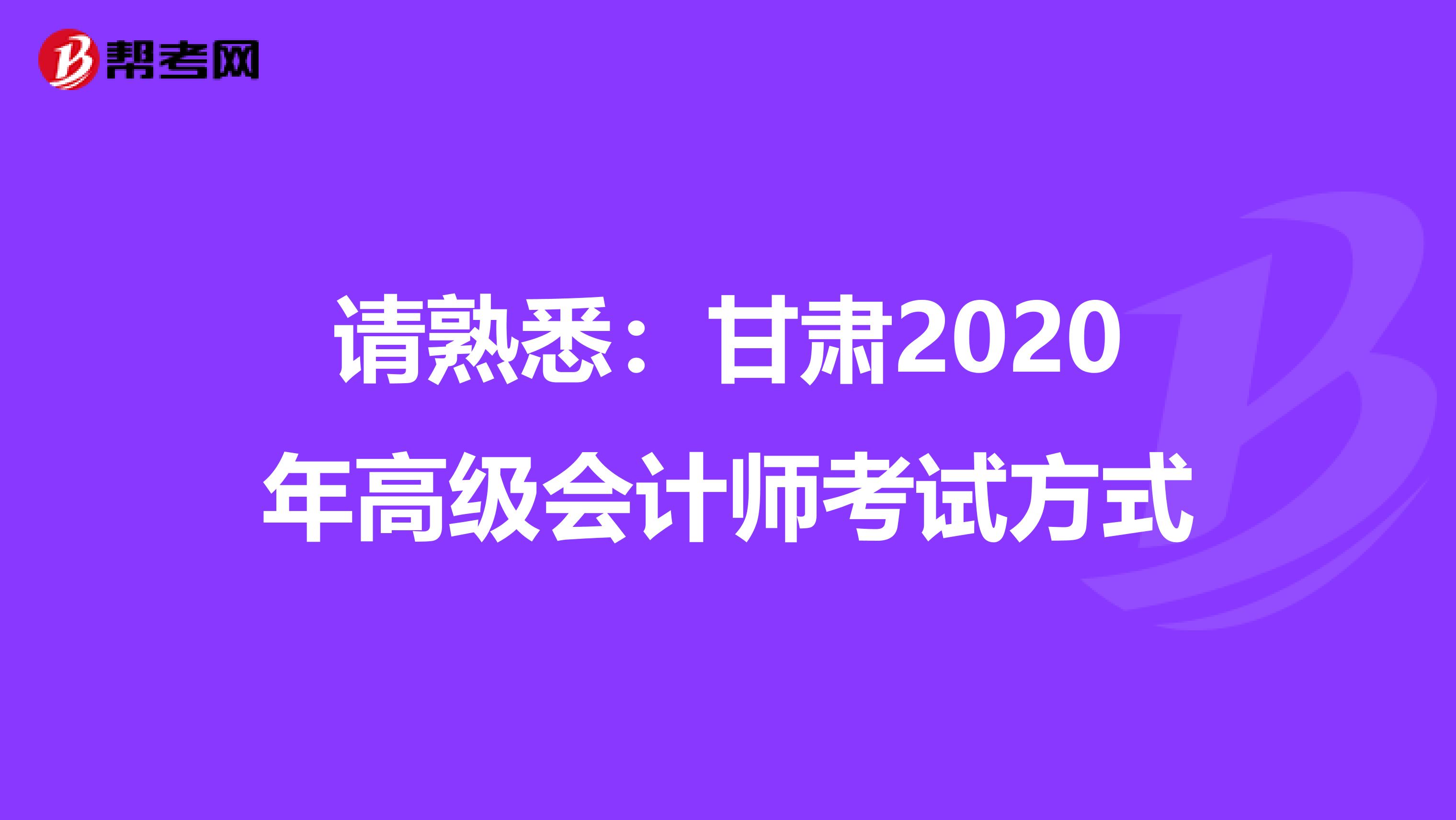 请熟悉：甘肃2020年高级会计师考试方式