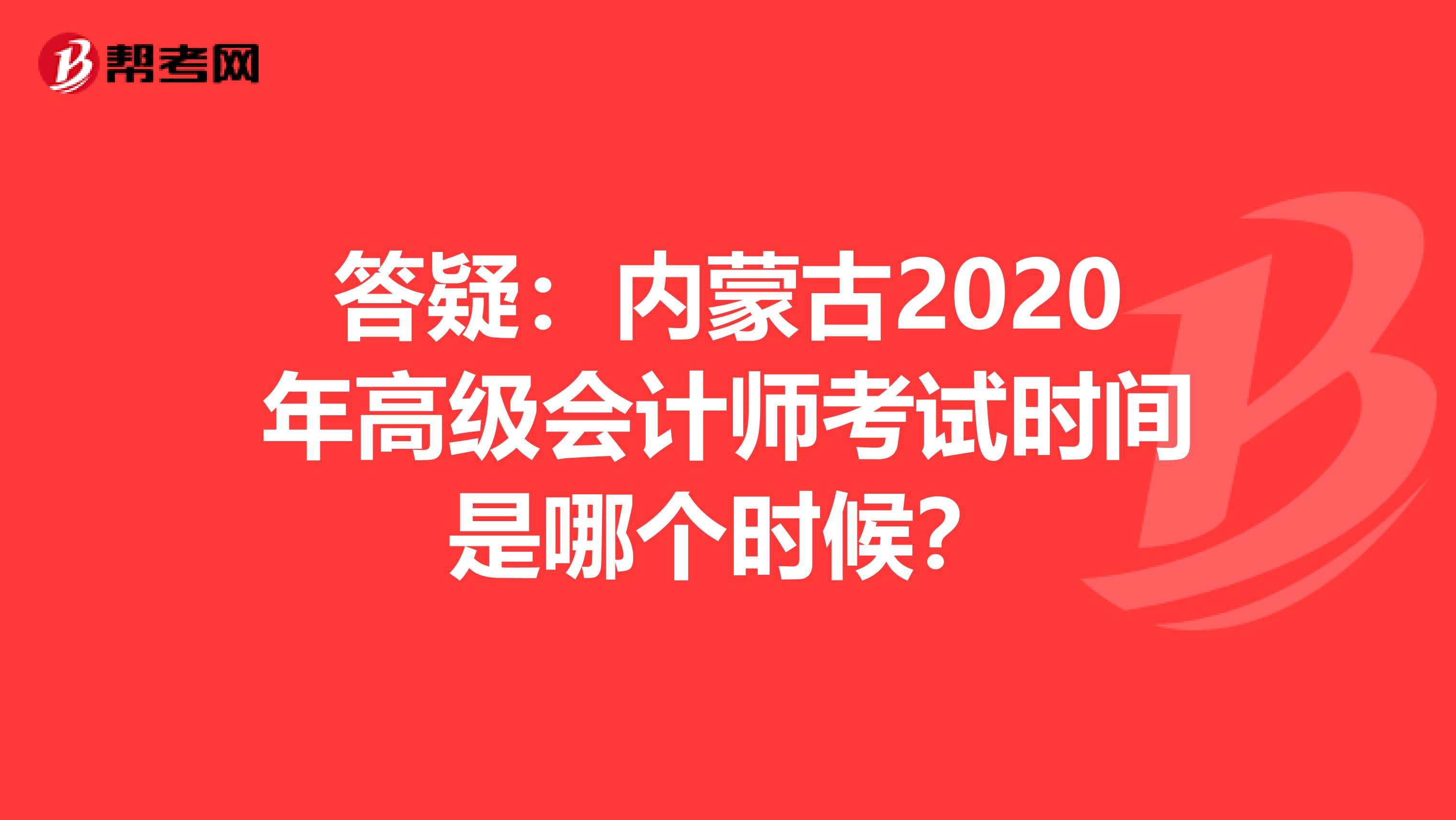 答疑：内蒙古2020年高级会计师考试时间是哪个时候？