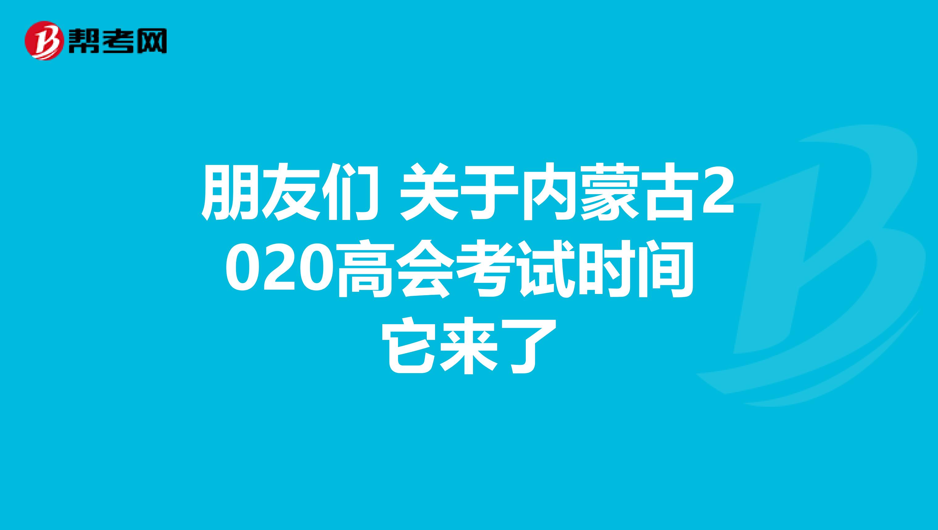 朋友們 關于內蒙古2020高會考試時間 它來了