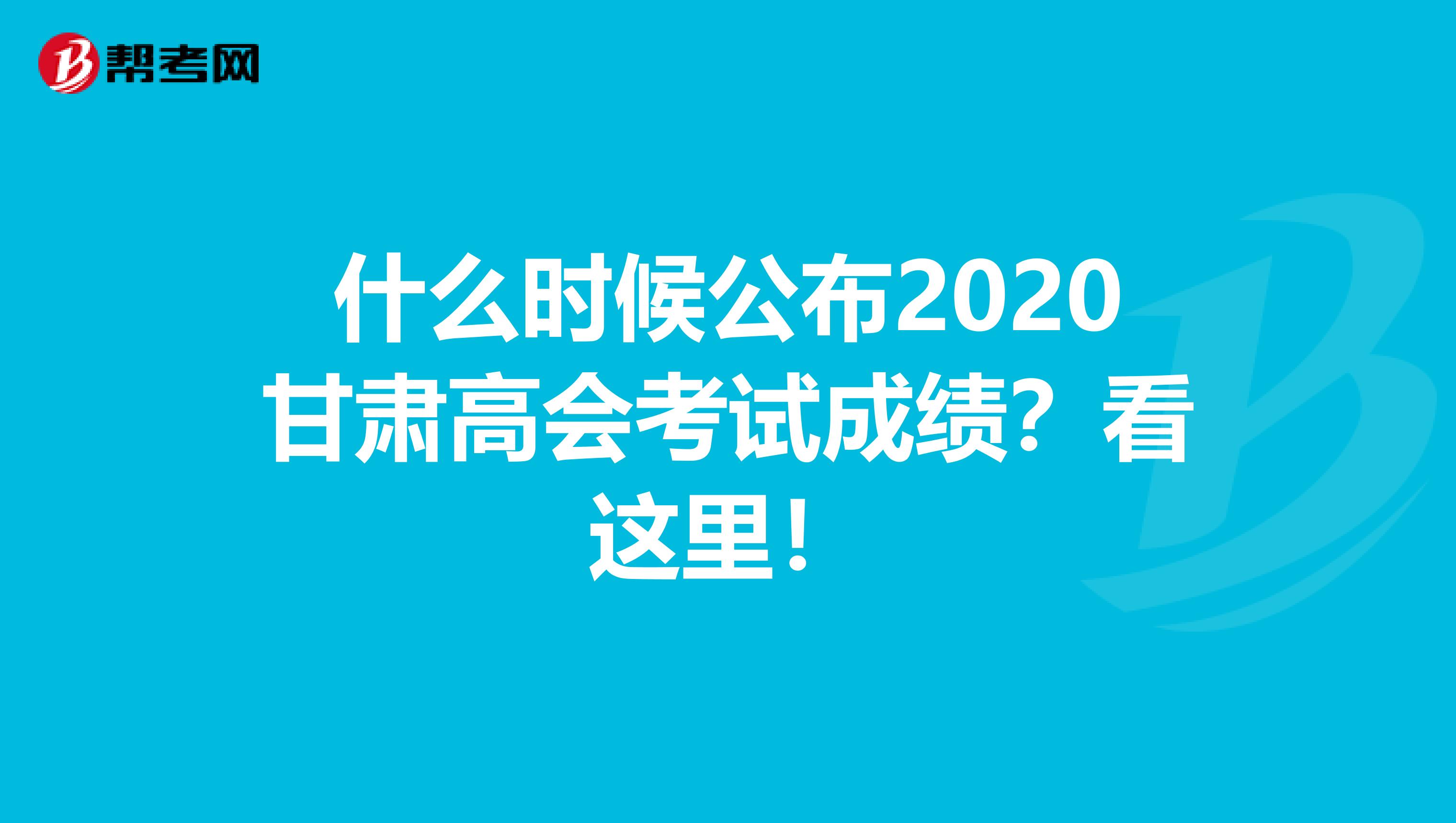 什么时候公布2020甘肃高会考试成绩？看这里！