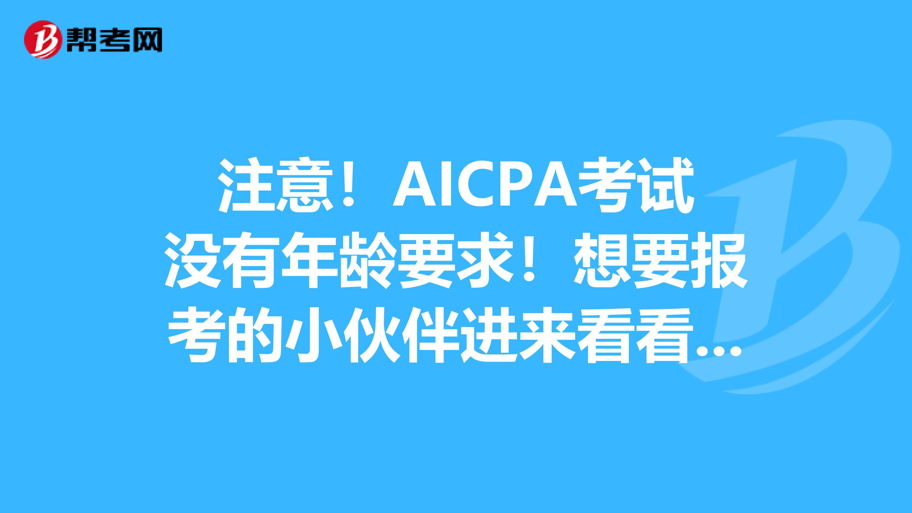 注意！AICPA考试没有年龄要求！想要报考的小伙伴进来看看吧！