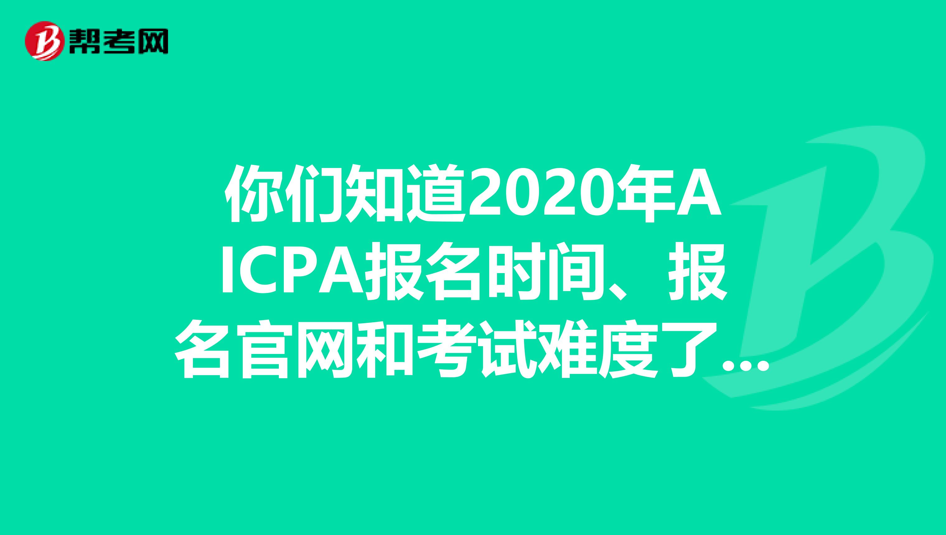 你们知道2020年AICPA报名时间、报名官网和考试难度了吗？