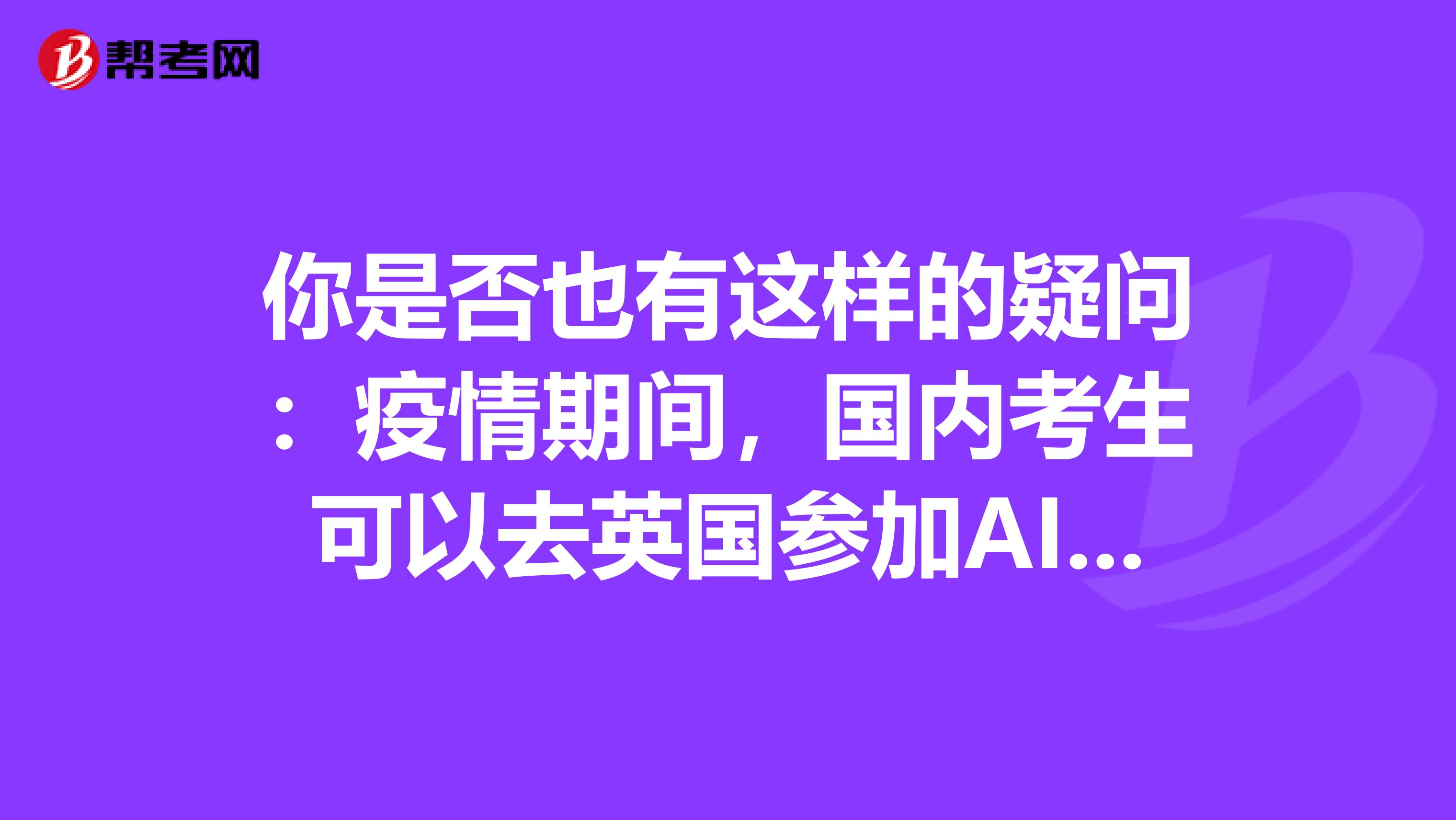 你是否也有这样的疑问：疫情期间，国内考生可以去英国参加AICPA考试吗？
