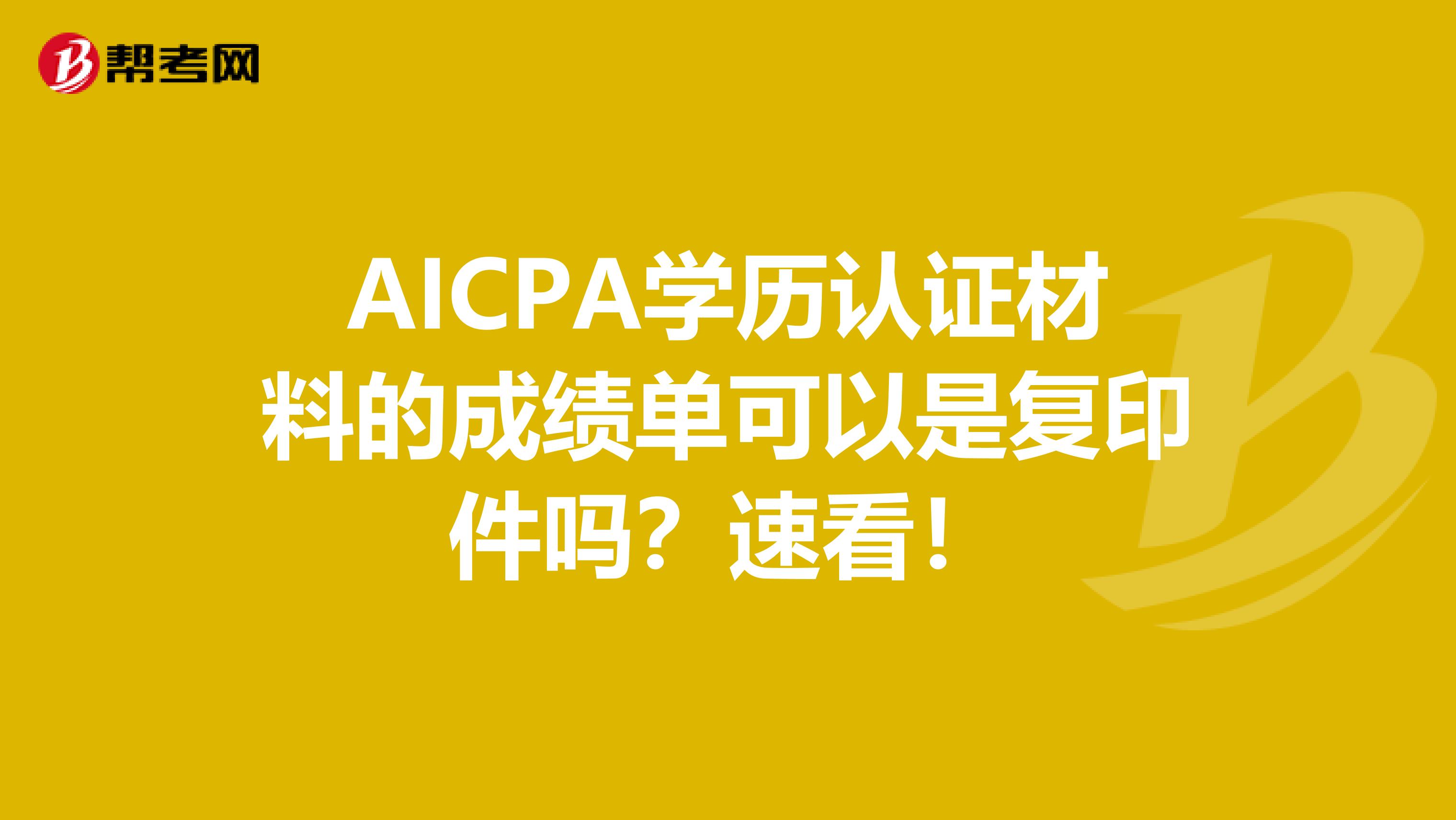 AICPA学历认证材料的成绩单可以是复印件吗？速看！