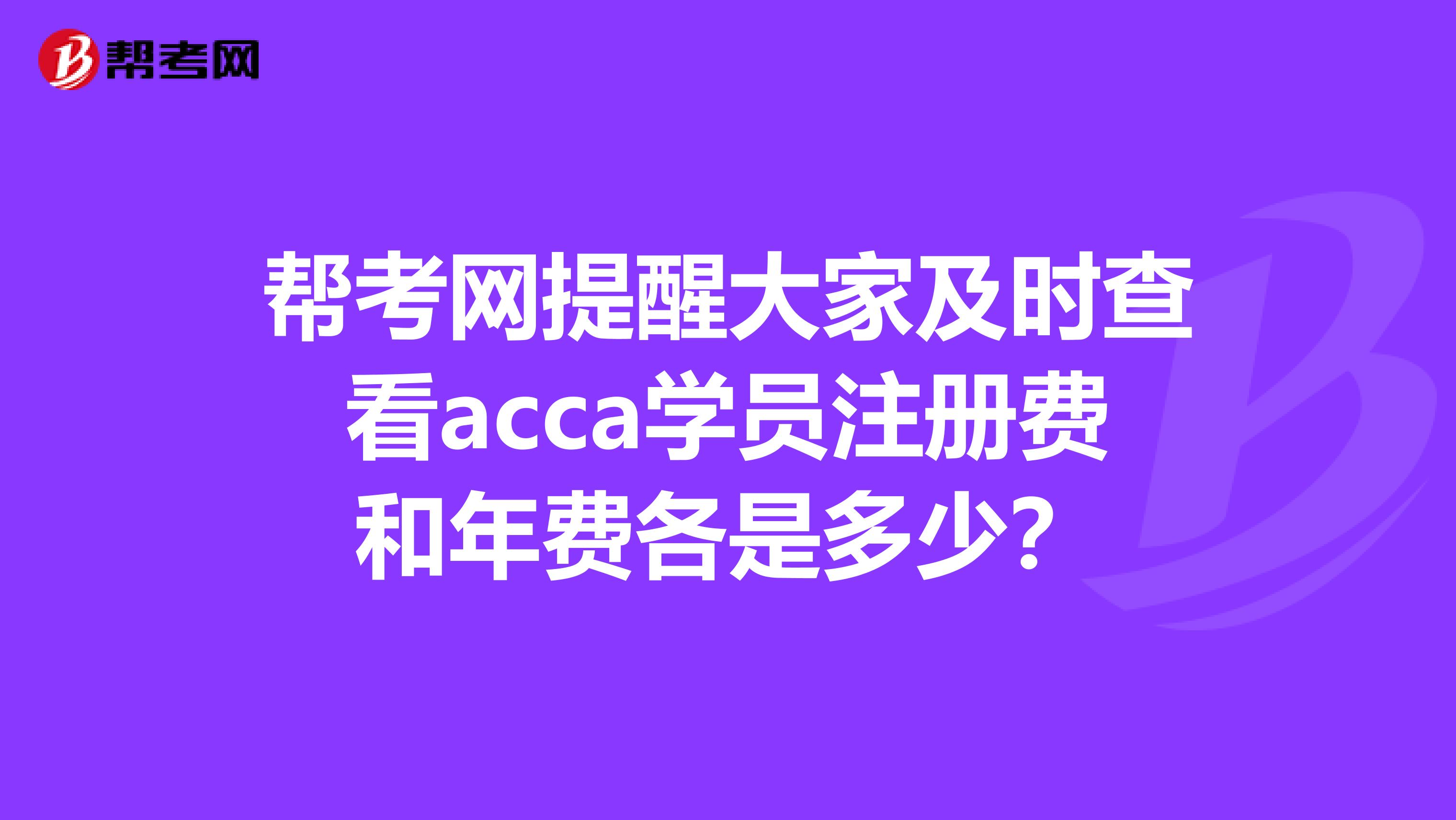 幫考網(wǎng)提醒大家及時(shí)查看acca學(xué)員注冊(cè)費(fèi)和年費(fèi)各是多少?