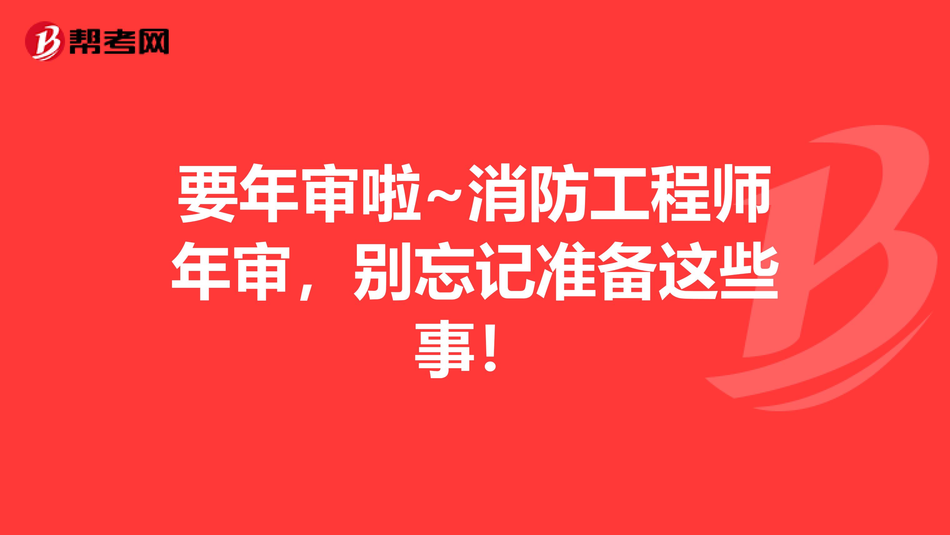 要年审啦~消防工程师年审，别忘记准备这些事！