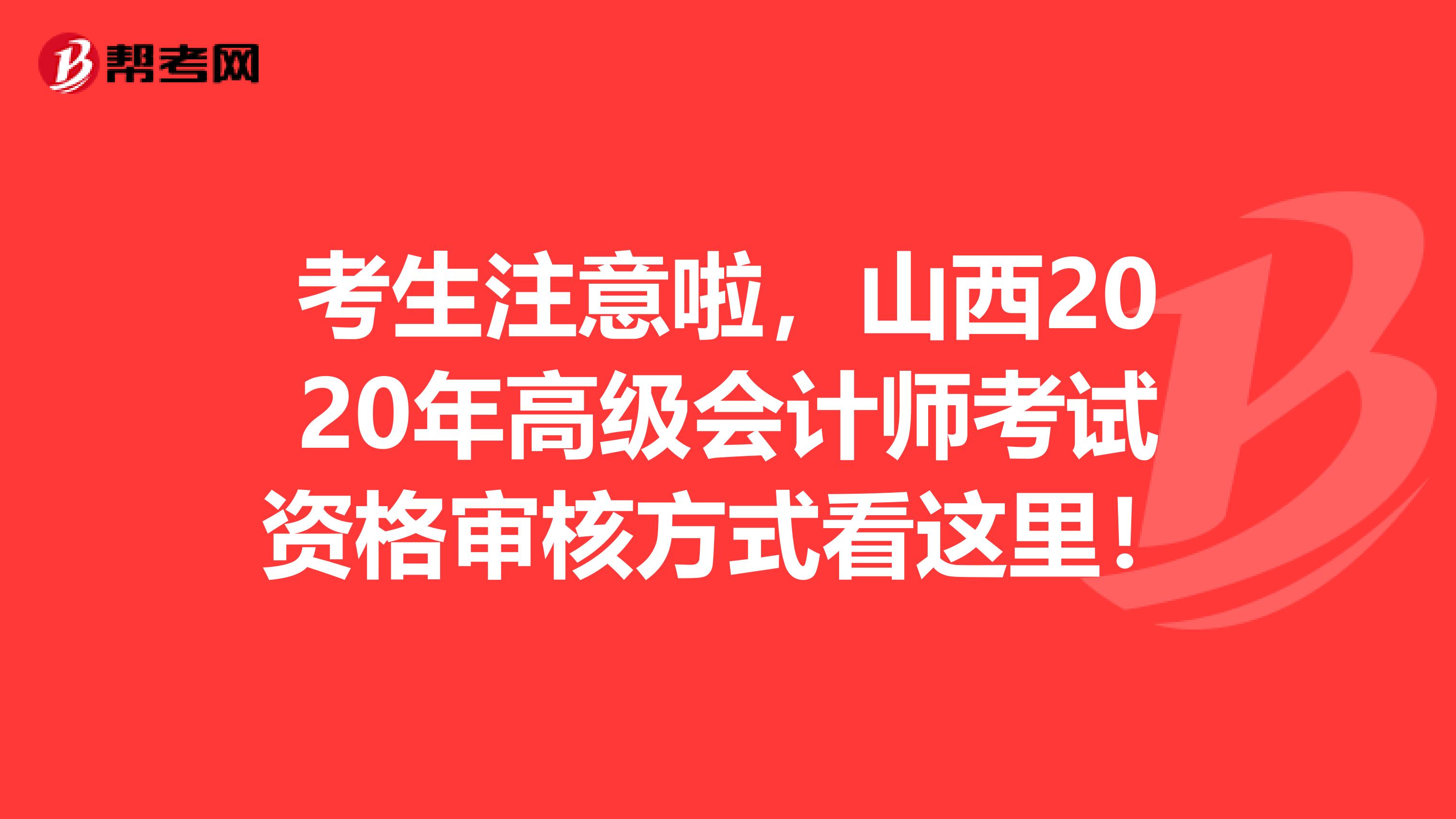 考生注意啦，山西2020年高级会计师考试资格审核方式看这里！