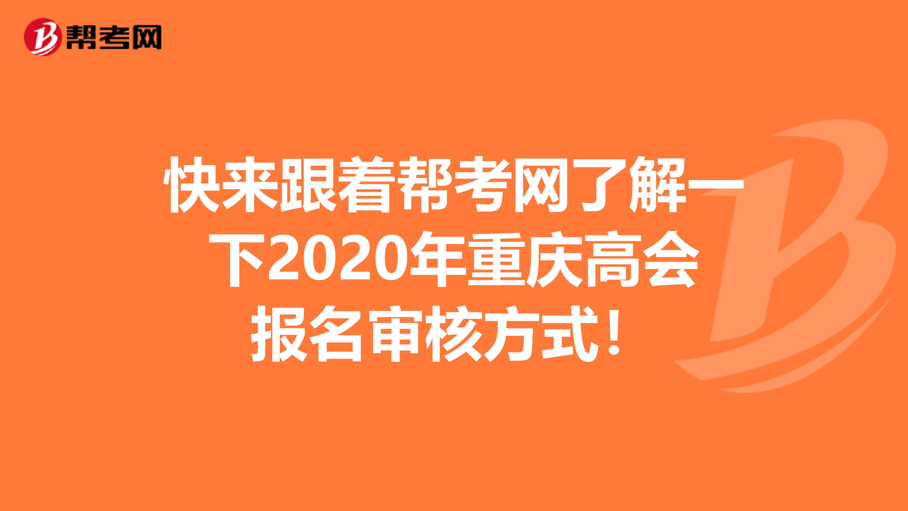 快来跟着帮考网了解一下2020年重庆高会报名审核方式！