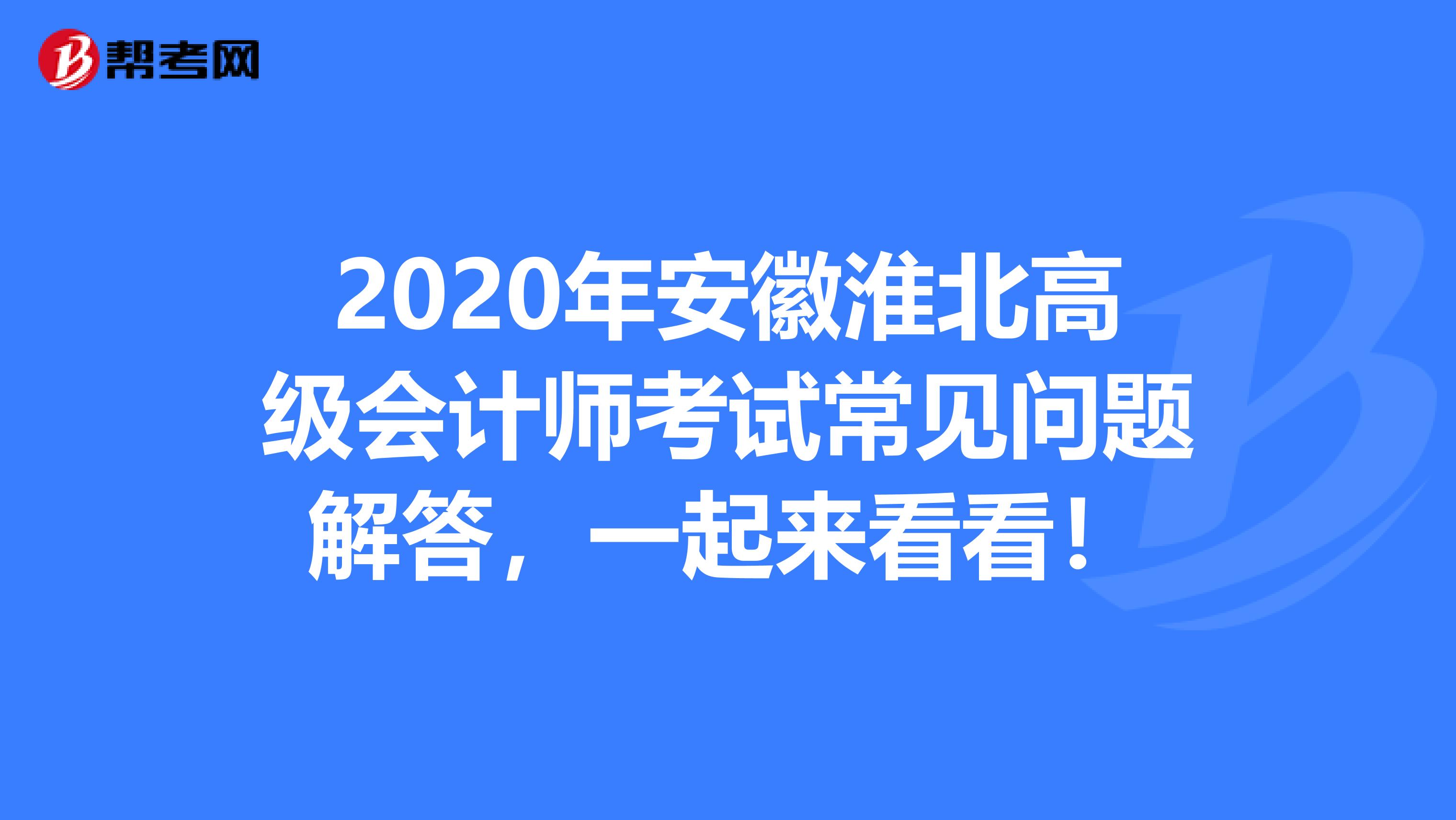 2020年安徽淮北高级会计师考试常见问题解答，一起来看看！