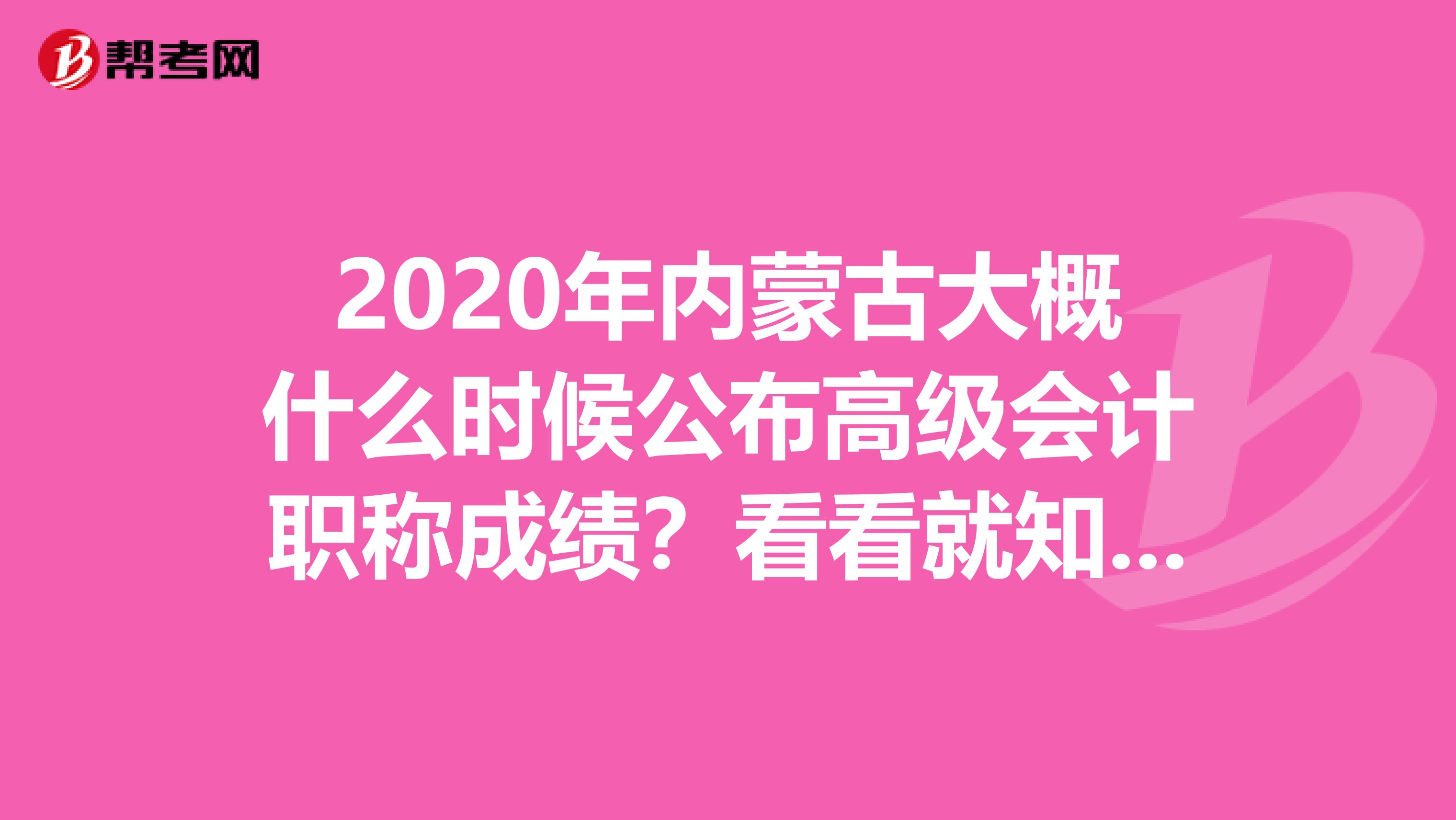 2020年内蒙古大概什么时候公布高级会计职称成绩？看看就知道了
