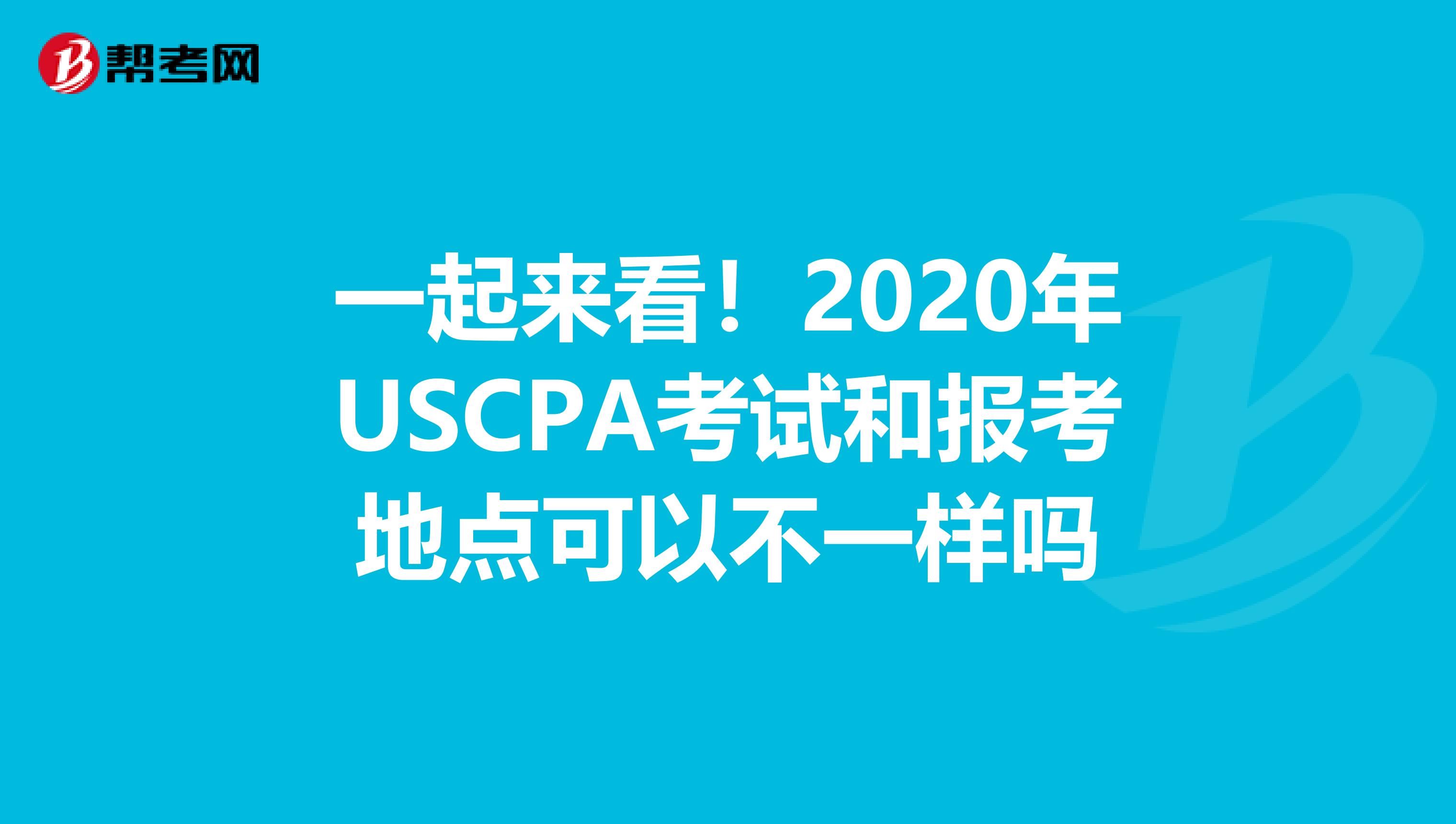 一起来看！2020年USCPA考试和报考地点可以不一样吗