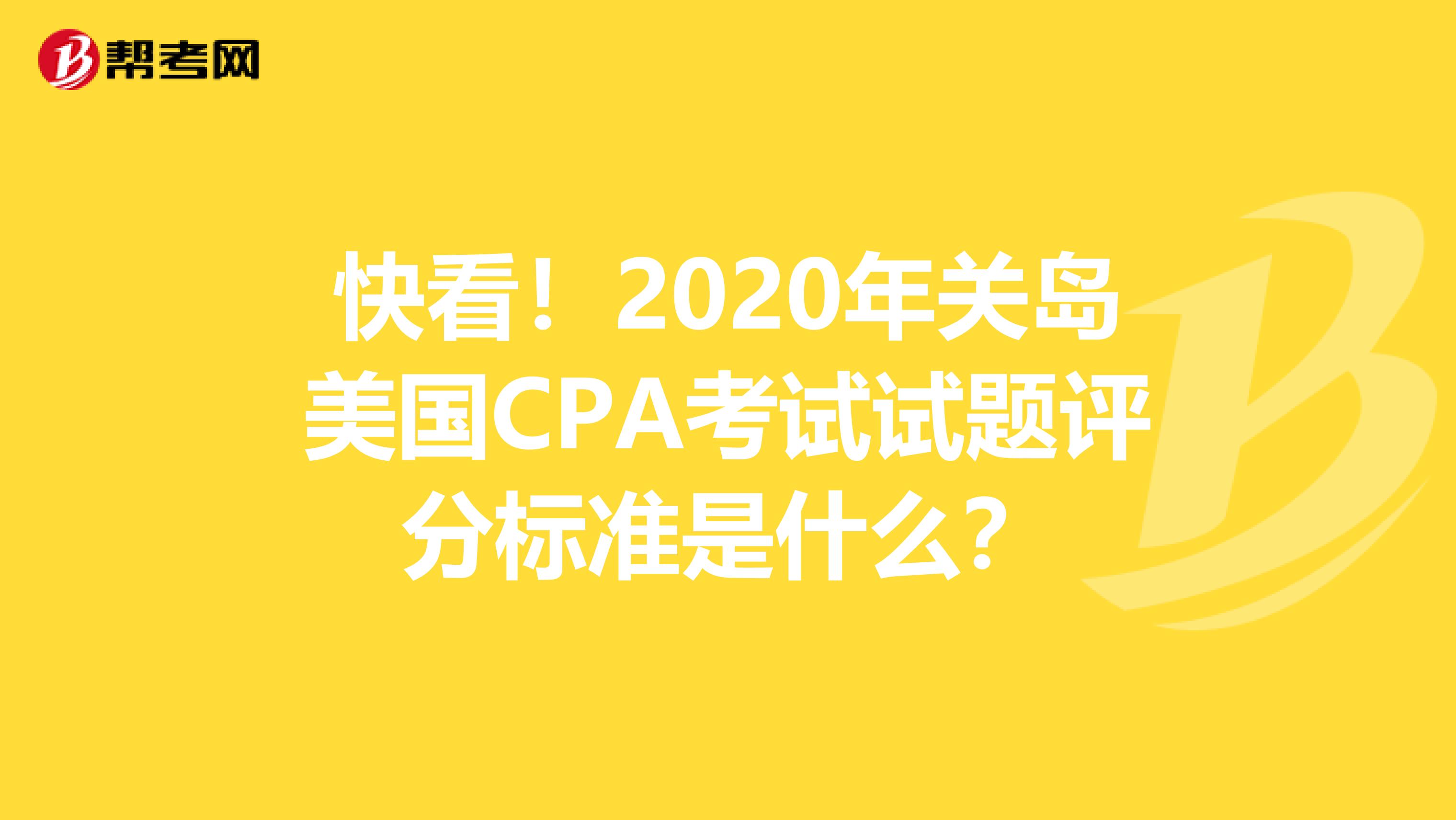 快看！2020年关岛美国CPA考试试题评分标准是什么？