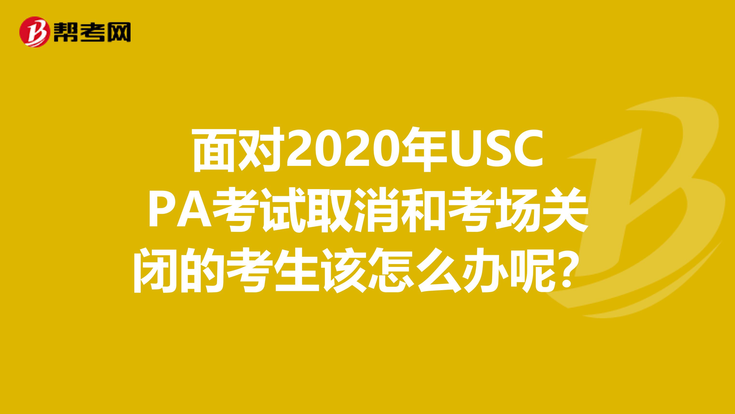面对2020年USCPA考试取消和考场关闭的考生该怎么办呢？