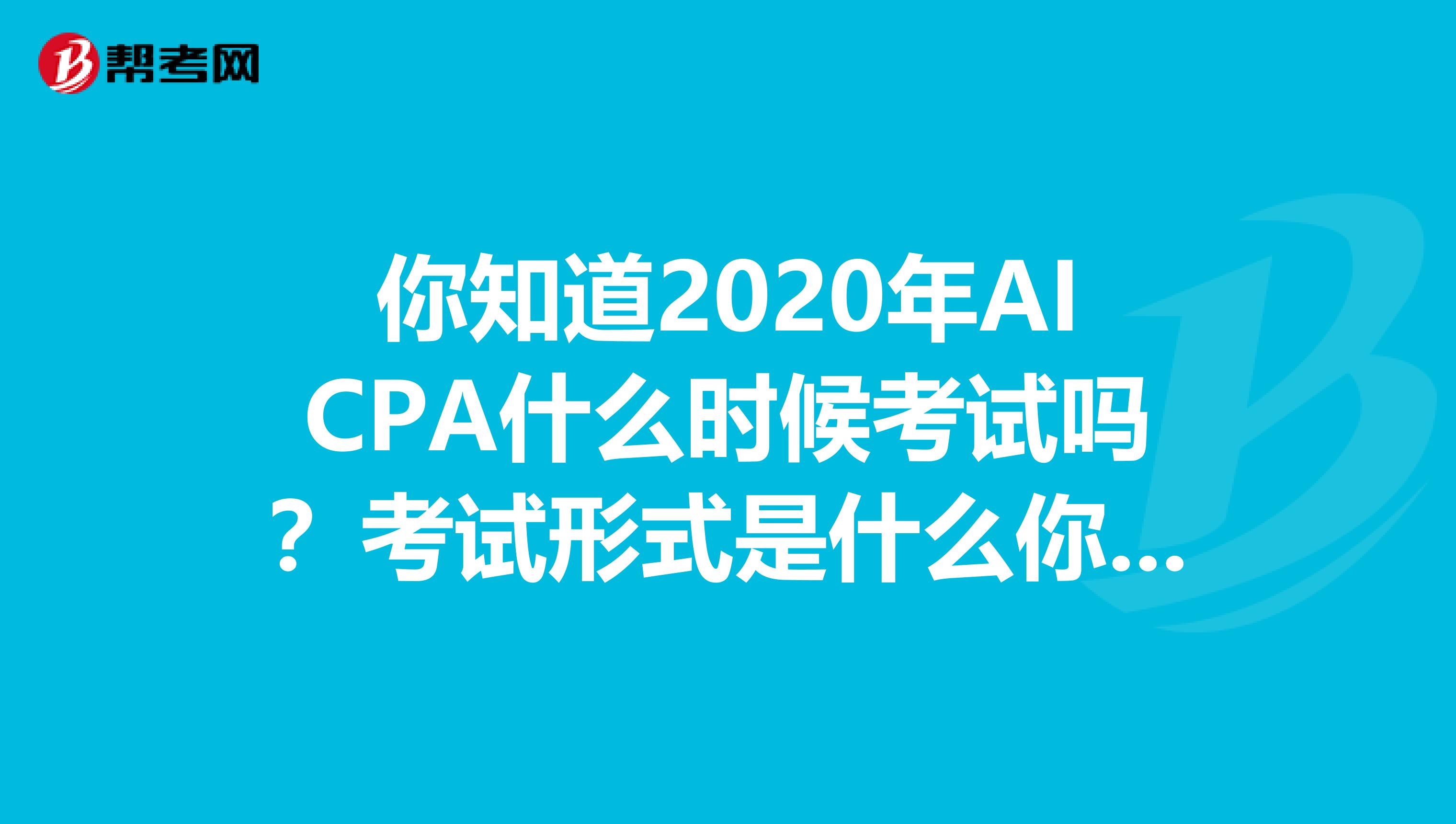 你知道2020年AICPA什么时候考试吗？考试形式是什么你又知道吗？