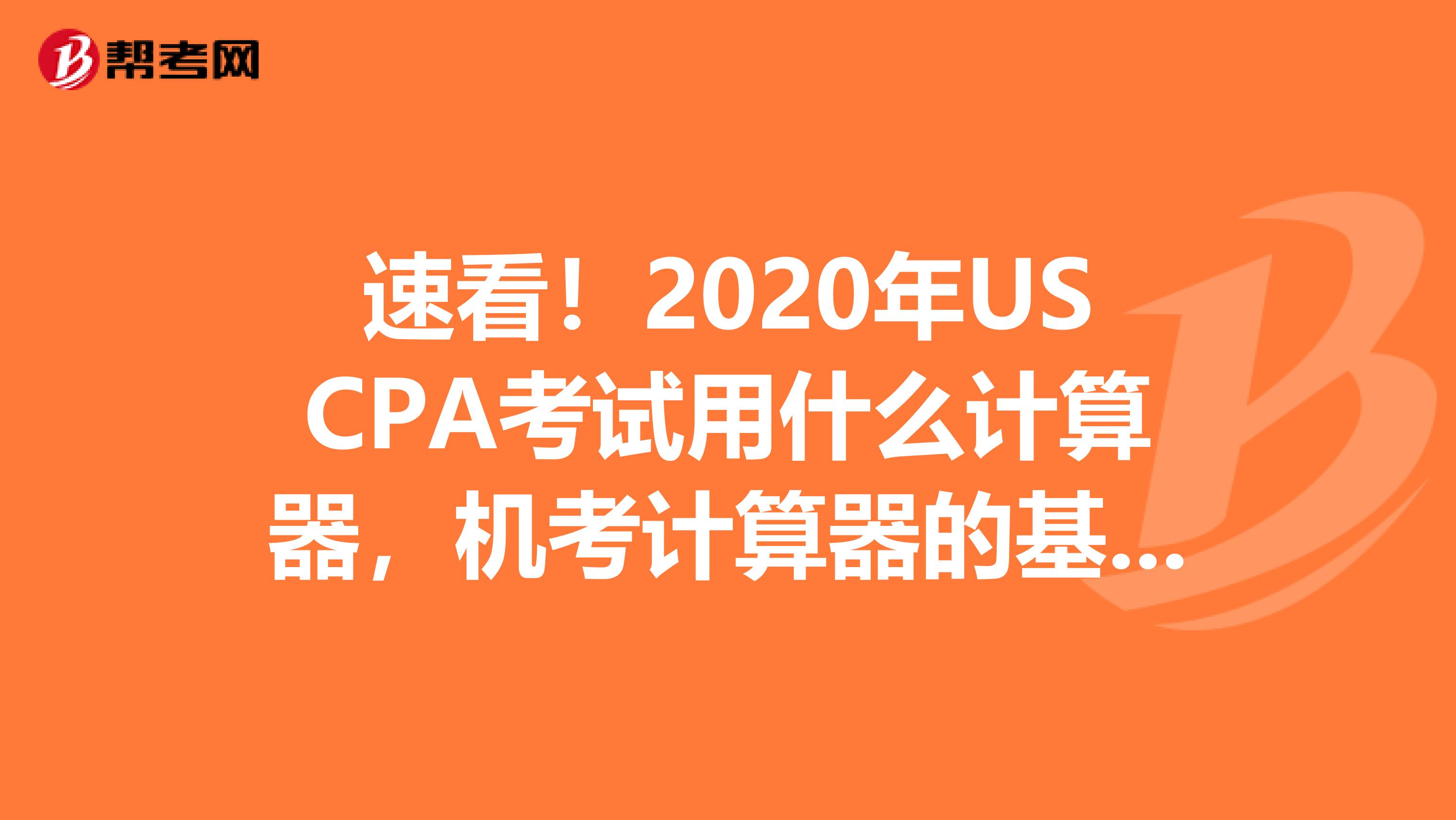 速看！2020年USCPA考试用什么计算器，机考计算器的基本使用方法有哪些