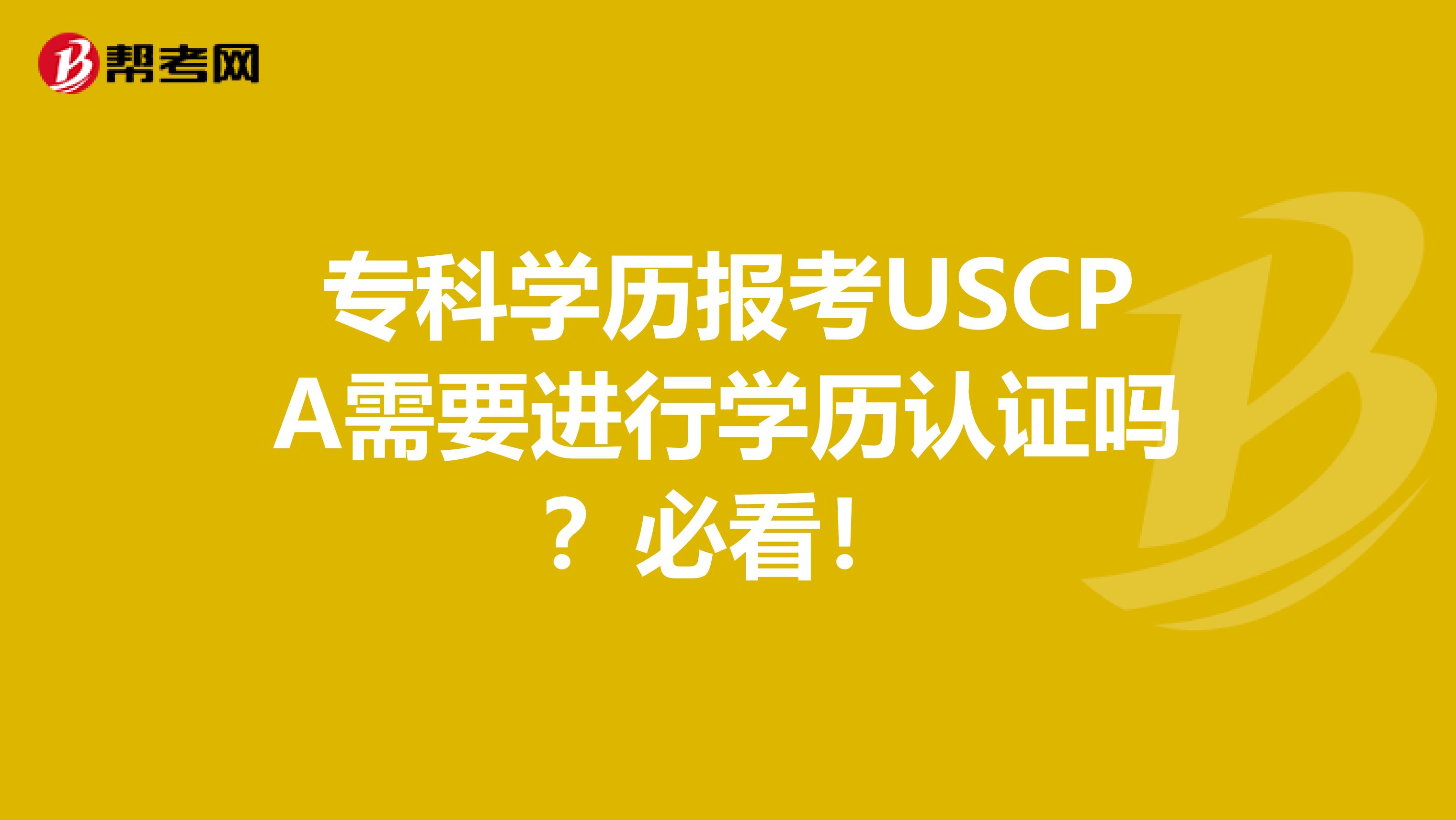 专科学历报考USCPA需要进行学历认证吗？必看！